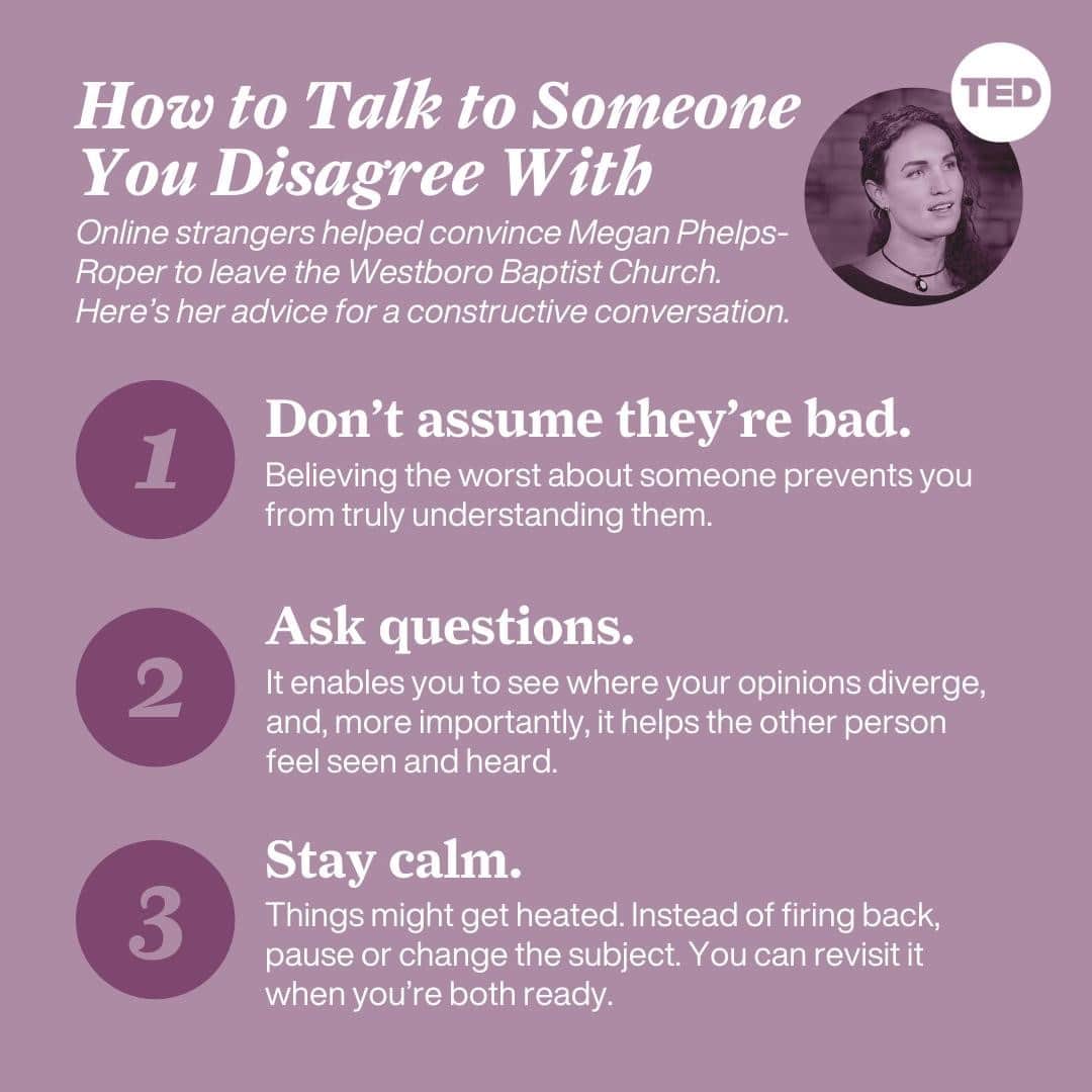TED Talksのインスタグラム：「These days, it’s easier to feel like you’re talking *at* someone rather than *with* someone — especially on social media. But instead of logging off altogether, what if we could have *better* conversations with the people we disagree with? Turns out, there is a way, says Megan Phelps-Roper (@meganmarie) who grew up as part of the controversial Westboro Baptist Church. In fact, it was conversations with strangers on Twitter that led to her decision to leave. She’s using the lessons she learned in that process to help the rest of us engage in more productive and respectful conversations — whether virtual or face-to-face. “We've broken the world into 'us' and 'them', only emerging from our bunkers long enough to lob rhetorical grenades at the other camp,” she says. “This path has brought us cruel, sniping, deepening polarization, and even outbreaks of violence. I remember this path. It will not take us where we want to go.” Here are 3 of her tips for having meaningful and thoughtful discussions about the issues that divide us. Visit the link in our bio to watch Megan Phelps-Roper’s full talk.」