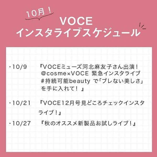 VOCE編集部さんのインスタグラム写真 - (VOCE編集部Instagram)「【VOCEインスタライブスケジュール】をチェック👉✔︎  ⭐️10/9 VOCEミューズ河北麻友子さん出演！@cosme×VOCE 緊急インスタライブ #持続可能beauty で「ブレない美しさ」を手に入れて！  ⭐️10/21 VOCE12月号見どころチェックインスタライブ！  ⭐️10/27 秋のオススメ新製品お試しライブ！  インスタライブの詳細はまたお知らせいたします！ お見逃しのないよう @vocemagazine をフォローしてお待ちくださいね😍✨  （インスタ担当R） －－－－－－－－－－－－－－－－－－－－⠀ VOCEのinstagramでは新作コスメ情報やメイクテク、撮影舞台裏を毎日お届け！⠀ ぜひフォロー&チェックして！！⠀ 👉@vocemagazine   #voce #voceおすすめ #vocemagazine #ヴォーチェ #新作コスメ #コスメ #コスメマニア #コスメ好きさんと繋がりたい #コスメ好きな人と繋がりたい #おすすめコスメ #コスメ紹介 #コスメ部 #スキンケアマニア #スキンケア好きさんと繋がりたい #美容好きさんと繋がりたい #スキンケア好きさんと繋がりたい #おすすめスキンケア #スキンケア紹介 #スキンケア部 #アットコスメ #河北麻友子 #まゆーん #VOCE12月号 #美容雑誌 #秋コスメ #秋メイク #秋新色 #秋コスメ2020 #インスタライブ」10月8日 12時13分 - vocemagazine