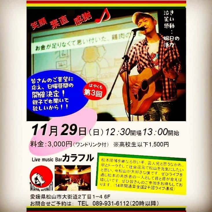 松本隆博のインスタグラム：「。 はやくも第3回！ 松本隆博トーク＆ライブ （カラフル）  皆さんのご要望に応え 日曜昼間の開催決定！ 親子でも 聞いて欲しいから！！  お早めのご予約をお願い しますーー！(^○^) 松本隆博ワールドの絆ラ イブをぜひお楽しみ下 さい！  松本隆博トーク＆ライブ  11月29日（日） 12:30 開場 13:00 開始  料金：3,000円 (ワンドリンク付) ※高校生以下1,500円  場所: Live music Barカラフル （大街道商店街内） 愛媛県松山市大街道2丁目1-4 ヴィスコンティ大街道6F  お問合せご予約は： TEL 089-931-6112  （20時以降）  ※第2回 10/30分は完売しました。」