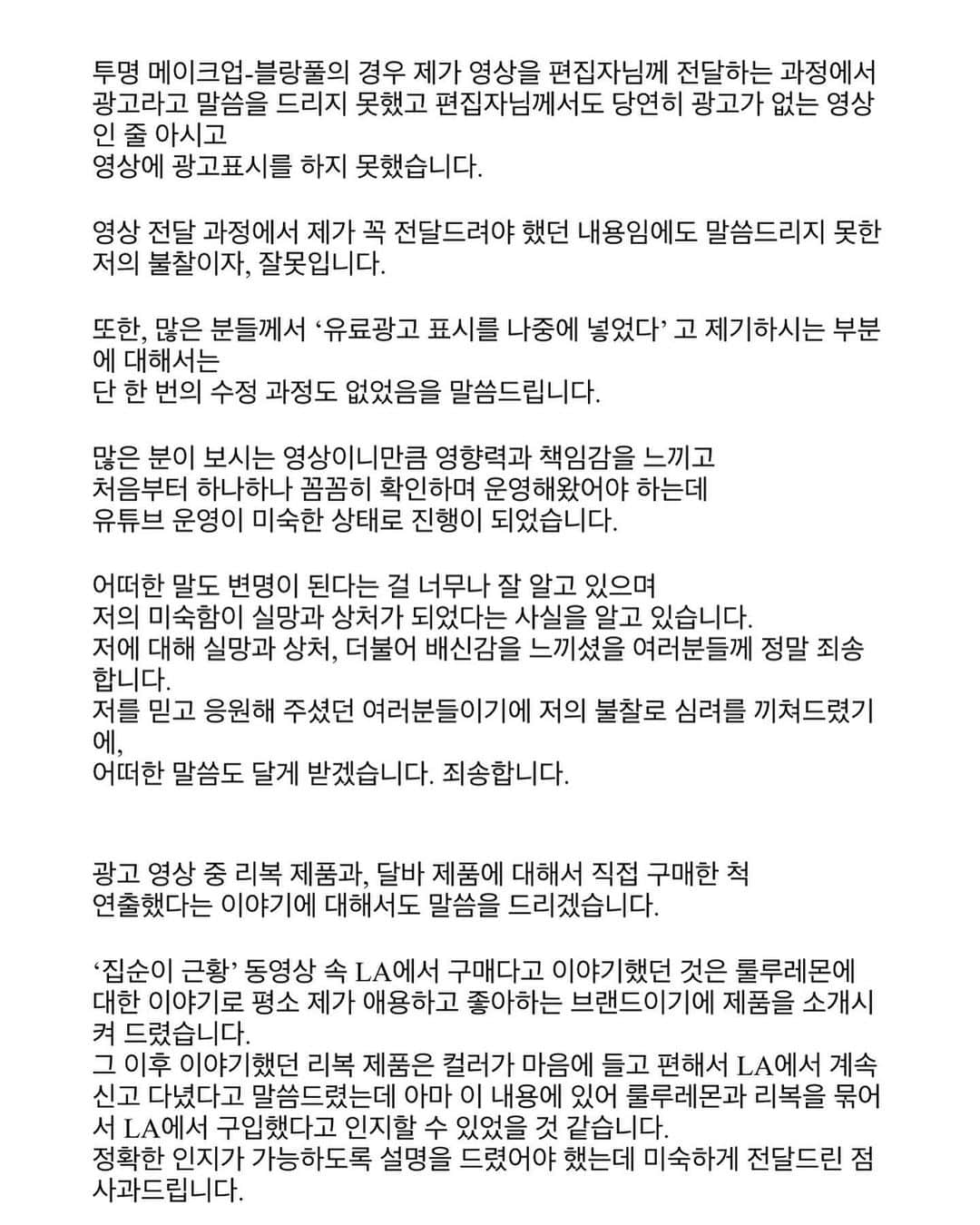 イム・ボラさんのインスタグラム写真 - (イム・ボラInstagram)「안녕하세요. 임보라입니다. 저의 영상과 관련하여 전문가들과 어떠한 문제가 있었는지 확인하였고 저의 마음을 오해의 소지 없이 표현하고자 글을 작성하였습니다. 일자를 0월0일로 해놨던 부분은 글을 적으면서 추후 정확한 유튜브 운영 일자를 확인해서 적기 위해 공란으로 두었다가 수정을 미처 못하고 그대로 올리게 되었습니다. 글을 작성하는 데에 있어서는 단연코 누군가의 도움 없이 작성하였습니다. 그 과정 중 여러 번 지우고 쓰고 수정을 반복하다 보니 이렇게 다시 올립니다. 죄송합니다. 긴 글 읽어주셔서 감사합니다.」10月13日 14時59分 - 3.48kg