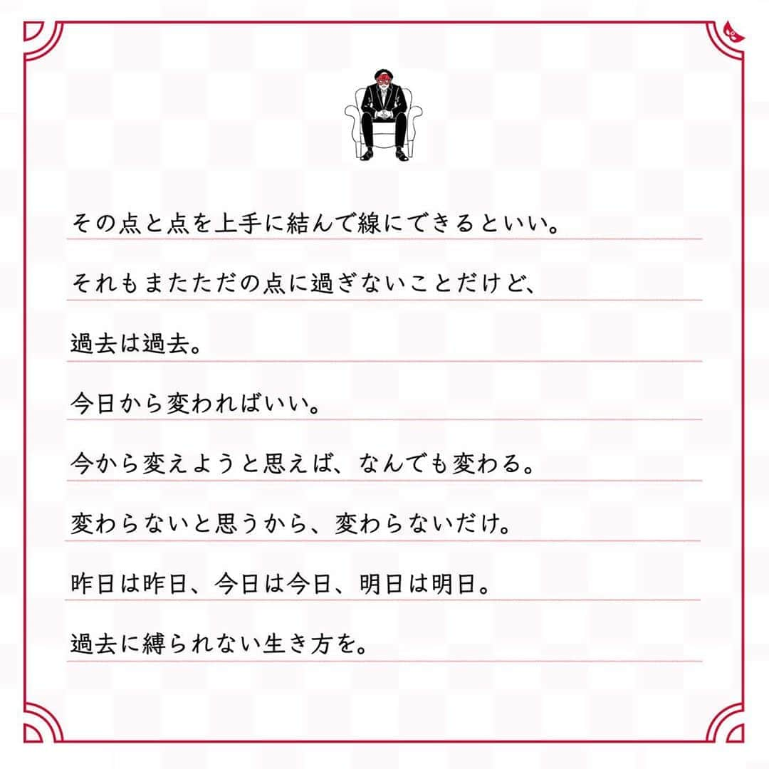 ゲッターズ飯田の毎日呟きさんのインスタグラム写真 - (ゲッターズ飯田の毎日呟きInstagram)「@iidanobutaka @getters_iida_meigen より ⬇︎ ”今から変えようと思えば、 なんでも変わる。 過去に縛られない生き方を” . 人生には成功も失敗もなく、 その時はその時で ただ、それだけ。 過去の失敗を気にし過ぎて臆病になることはアホらしい。 失敗といういい経験を積んだだけ。 過去の成功をいつまでも引きずるのもアホらしい。 成功したのはその時で、 今成功しているわけではない。 全ては己の経験であるだけ。 失敗だろうが成功だろうが、 昔は昔、今は今、未来は未来。 時代も変われば己も年齢を重ねる。 日々なにを積み重ねているのか、日々新しいことに 取り組んでいけるかが大切。 過去の苦労や失敗、成功、功績、 全ては点でしかなく、 その点と点を上手に結んで線にできるといい。 それもまたただの点に過ぎないことだけど、 過去は過去。 今日から変わればいい。 今から変えようと思えば、なんでも変わる。 変わらないと思うから、変わらないだけ。 昨日は昨日、今日は今日、明日は明日。 過去に縛られない生き方を。」10月15日 18時33分 - getters_iida_meigen