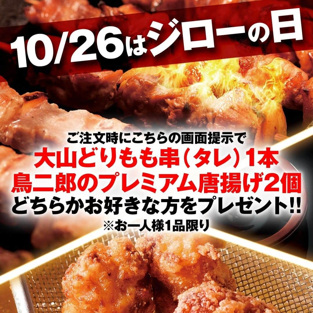 鳥二郎のインスタグラム：「🐓ジローの日 🐓  今月26日(月)はプレゼント企画!! 10月29日(木)に新メニューがスタートします❕  今回注目なのはプロが選ぶ銘柄鶏「大山どり」と 焼き鳥串を香ばしく引き立たせる厳選したタレ  そこで！ 26日ジローの日では新しく生まれ変わる鳥二郎を 一足先にお試しいただきたく皆様にプレゼント 🎁  ☆大山どり串(たれ)1本 　　　もしくは ☆鳥二郎のプレミアム唐揚げ2個  どちらかお好きな方をプレゼントいたします☆★ 当日はご注文時に画面をスタッフまでご提示ください！  ※お一人様１品限りとなります。  ＃ジローの日 ＃鳥二郎 ＃焼き鳥 ＃串焼き ＃焼き鳥串 ＃大山どり ＃プレゼント企画」