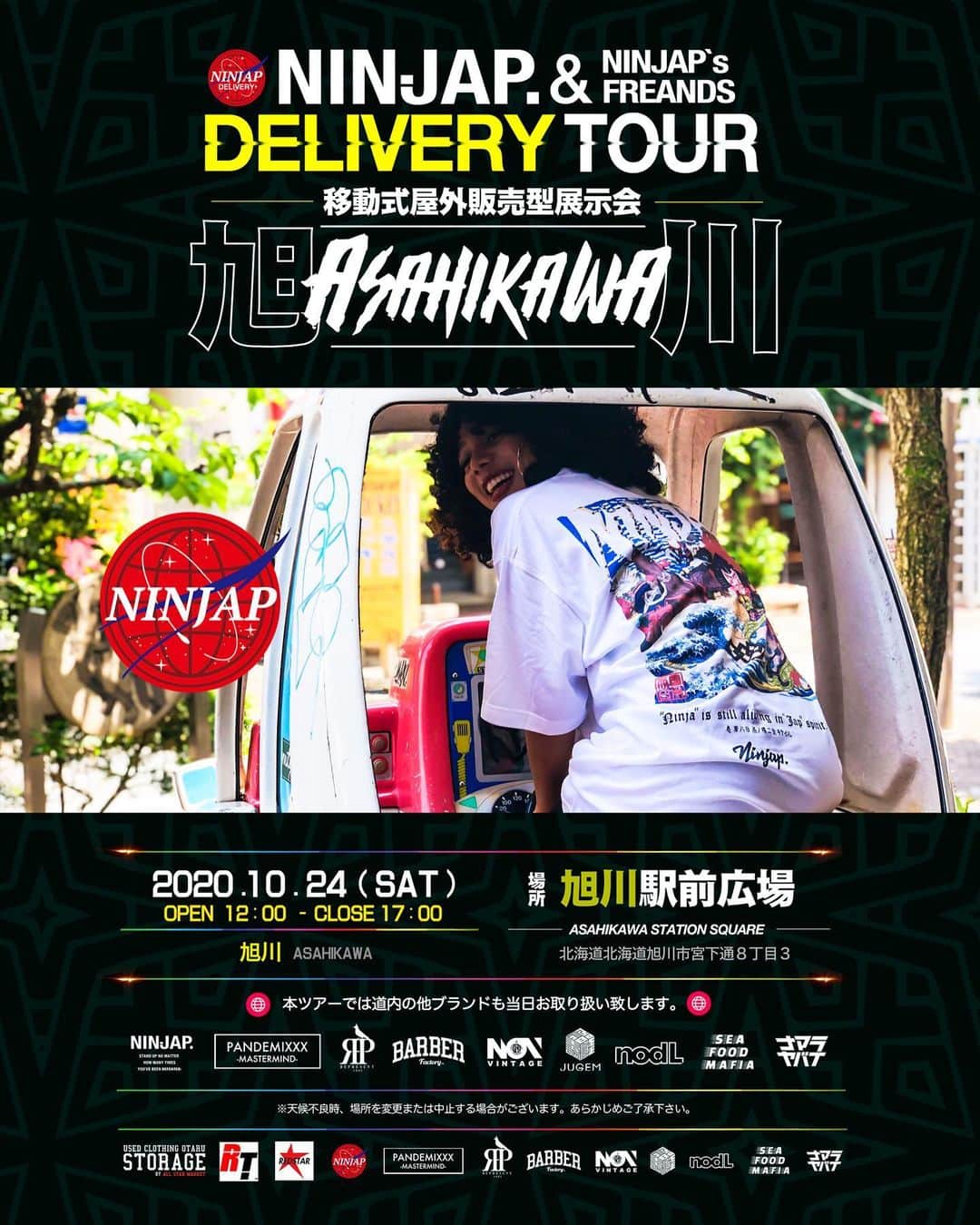 MARTONのインスタグラム：「⚡️第2弾屋外展示会場⚡️   <旭川　ASAHIKAWA >  【　NINJAP DELIVERY TOUR IN 旭川　】  🌐開催日:10月24日 (土) 12:00 -17:00  💠場所: 旭川駅前広場　屋外特設スペース 旭川市宮下通８丁目２−４１５３(JR旭川駅北口すぐ)  本ツアーでは展示車両で全道各地を巡り、屋外で展示販売会を行います。  第2弾は旭川駅前広場にて特設スペースを設けて屋外展示販売会を行います。  当日の店舗スペースにはNINJAPだけで無く札幌を代表する他ブランドもお取り扱い致します。 　　 ■取り扱いフレンドブランド --------------------------------------------------- PANDEMIXXX / REPRESENT / NOT VINTAGE /  BARBER FACTORY / JUGEM / NODL / SEA FOOD MAFIA /ナマラヤバイ --------------------------------------------------- 是非皆様のお越しをお待ちしております！  詳細は下記のアカウントをフォローお願い致します。  ———————————————————————- 　　INSTAGRAMアカウント : @ninjap_official  ———————————————————————-  遠出がしたくても出来ない。直接見て買い物がしたくても出来ない。前より良くなったとしてもそんな状況がまだ続いているかもしれません。  そんな今だからこそ、外のできるだけ感染リスクの少ない空間で[日常]を楽しんでもらったり、ストレスを発散してもらえたら自分の本望です。 そして普段出会えない良いブランドが沢山あります。この機会に手に取って、感じてもらえたら嬉しいです。  <<<<<<<<<<<<<<<<<<<<<<<<<<<<<<<<<<<<< 新型コロナウイルス感染拡大防止及び予防の為以下の対策を致します。 >>>>>>>>>>>>>>>>>>>>>>>>>>>>>>>>>>>>>  ・屋外での販売となりますが販売場所に消毒液を設置致します。 ・商品をご覧なられる際に全員に消毒液のご使用をお願いさせて頂きます。  ・スタッフはマスクまたはフェイスシールドを着用させていただきます。 . ・人との十分な間隔(ソーシャルディスタンス)を空けて頂くようお願い致します。 ・発熱や咳など体調がすぐれない場合はご遠慮いただきますようお願いいたします。 ・マスクの着用やハンカチ等を使用した「咳エチケット」にご協力をお願いいたします。  #北海道#旭川#otaru#asahikawa#usedclothing#NINJA#NINJAP#ART#hokkaido#pandemixxx#represent#barberfactory#notvintage#jugem#nodl#seafoodmafia#忍者#札幌#street#アパレルブランド#和#japn#japanese/ナマラヤバイ」