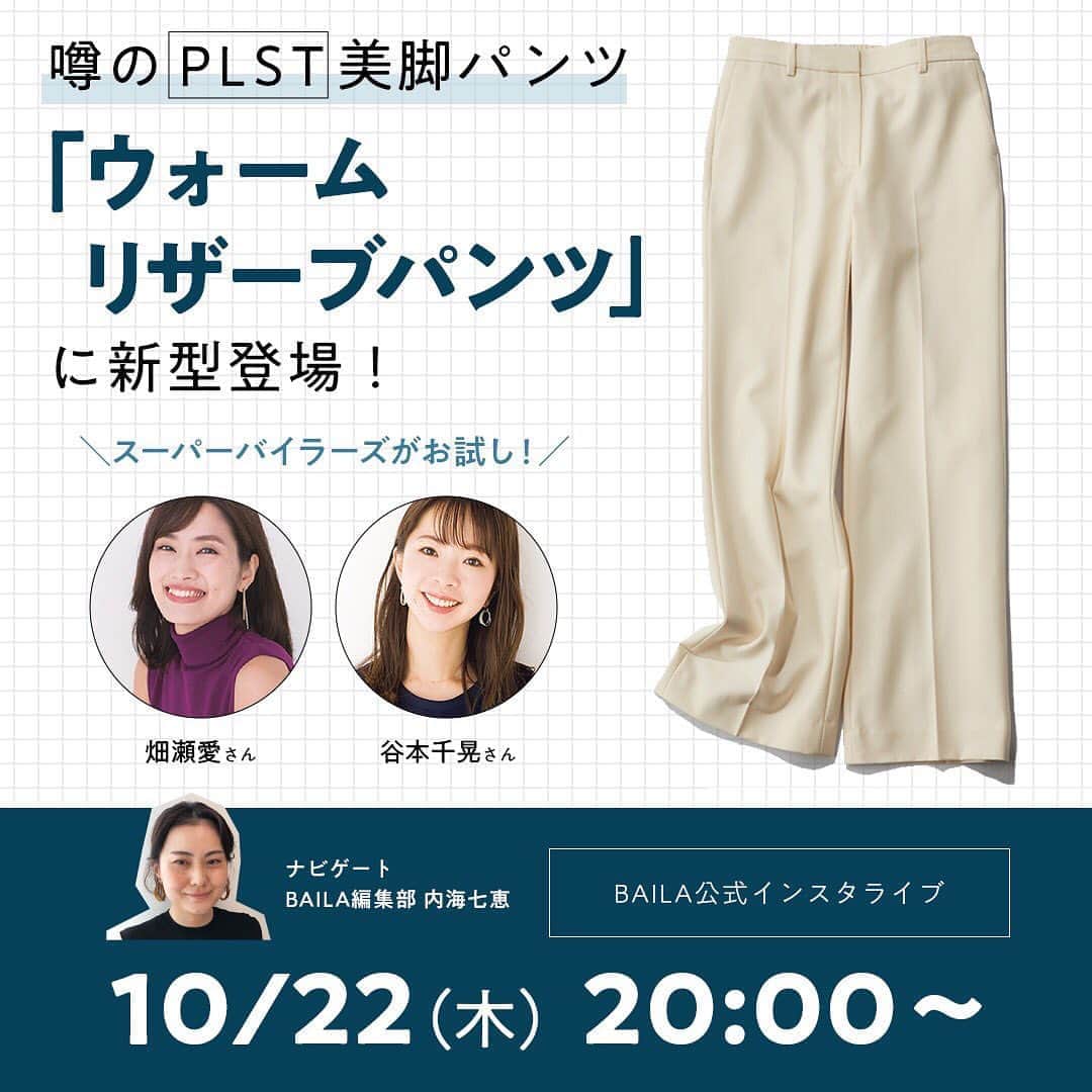 のインスタグラム：「【instagram LIVE】﻿ ﻿  明日10/22(木）20:00～より、﻿ BAILA @baila_magazine と @plst_official の同時配信でインスタライブを行います。﻿ ﻿  BAILA2月号で「着やせ大賞」を受賞した美脚パンツ、“ウォームリザーブパンツ” が素材を新たに最旬シルエットで登場！はき心地をスーパーバイラーズのお2人に試着していただきます。﻿ 是非ご覧ください！ ﻿ ﻿ #PLST#プラステ#インスタライブ#美脚パンツ#ウォームリザーブ#baila_magazine#BAILA﻿  ﻿ #PLST#プラステ#シンプルコーデ#きれいめカジュアル#カジュアル#秋コーデ#冬コーデ#ウォームリザーブ#くすみカラー#セットアップ#ジャケット#アンサンブルニット」