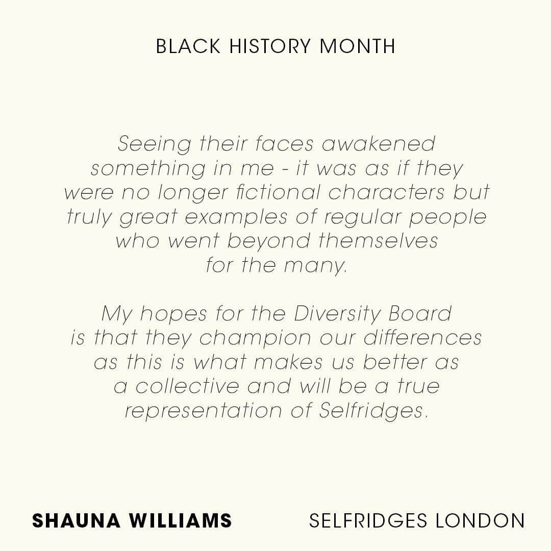 セルフリッジズさんのインスタグラム写真 - (セルフリッジズInstagram)「“It’s a time to not only celebrate all of our achievements but also, acknowledge and respect the hardship endured by those who went before us so that we can now enter spaces and conversations where we were once excluded.” - Shauna Willams from Buying, Selfridges London • Alongside our Black History Month video series, we continue to share some words from our wider team across Selfridges. Posted with their permission, they expand on what Black History Month means to them, who they find inspiring and their hopes for the Diversity Board」10月23日 1時31分 - theofficialselfridges