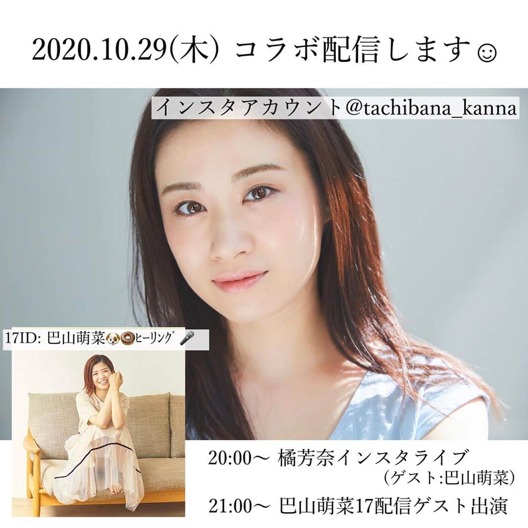 鈴木芳奈さんのインスタグラム写真 - (鈴木芳奈Instagram)「【2020.10.29(木)インスタライブコラボ配信決定✨☺︎】 ▶︎20:00〜 橘芳奈インスタライブ (ゲスト:巴山萌菜さん) ▶︎21:00〜 巴山萌菜17配信ゲスト出演  シンガー巴山萌菜さんとのコラボ配信DAY🌈が決定しました^ ^ わーいわーい！！ 戦友でもあり親友でもある萌菜とそして皆さんと☺︎  一緒に最高な時間を過ごしましょ🌱✨ いつも来てくれる皆さん、まってますねっ そして、初めましての方も大歓迎ですっ☆  ▼橘芳奈インスタグラム @tachibana_kanna https://www.instagram.com/tachibana_kanna/  ▼巴山萌菜 17 ID @巴山萌菜🐶🍩ﾋｰﾘﾝｸﾞ🎤 https://17appv2.onelink.me/D7OH?pid=InappShare&af_c_id=profilepage&af_dp=media17%3A%2F%2Fv2%2Fstreamer_profile%2F89f2688b-d67f-4143-a20a-decc852ec8e9&af_web_dp=https%3A%2F%2F17.live%2Fprofile%2Fu%2F89f2688b-d67f-4143-a20a-decc852ec8e9?lang=ja-JP  #インスタライブ #17配信 #橘芳奈 #巴山萌菜 #singer #actor #actress」10月24日 16時30分 - tachibana_kanna