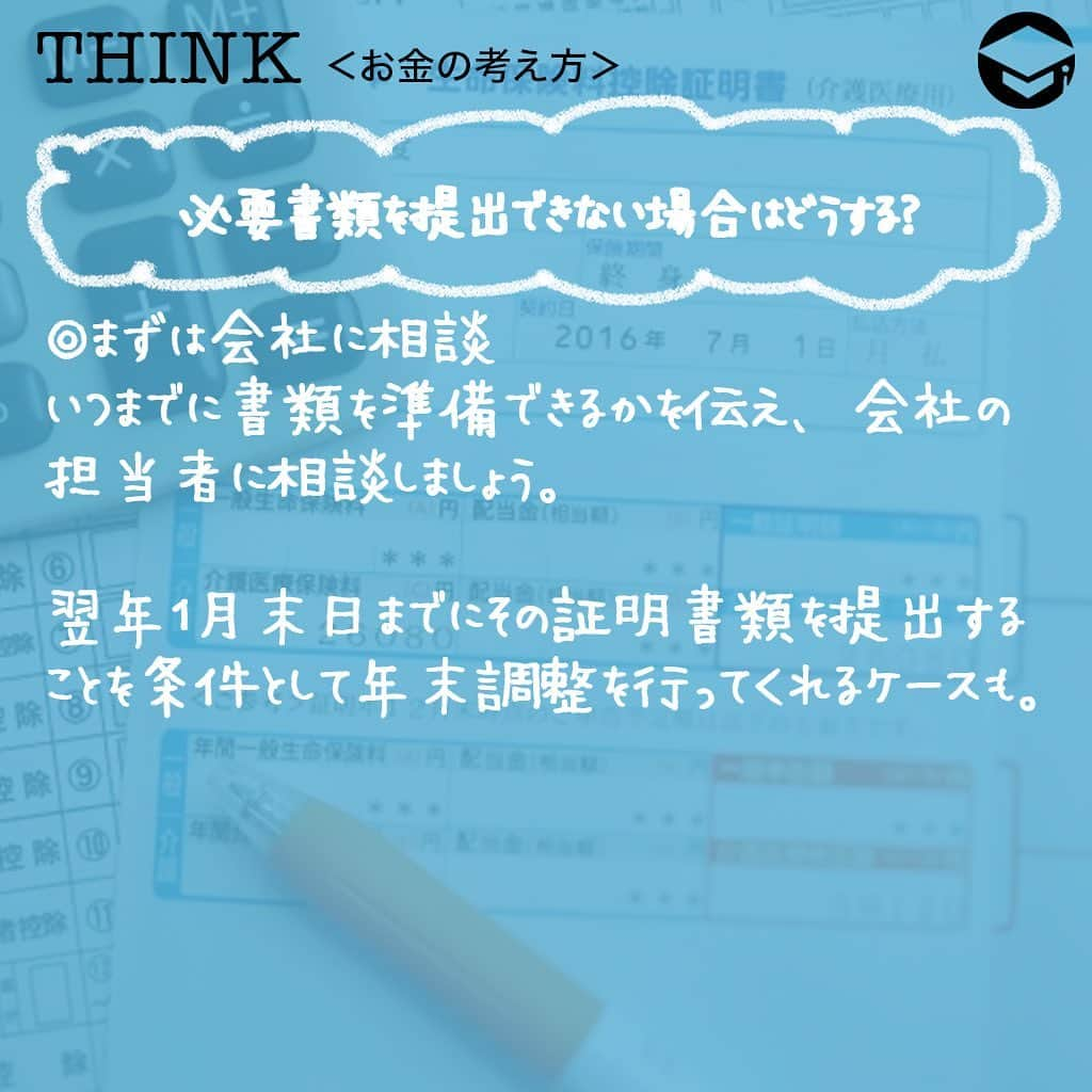 ファイナンシャルアカデミー(公式) さんのインスタグラム写真 - (ファイナンシャルアカデミー(公式) Instagram)「﻿ 毎年10月くらいになると、保険会社から「保険料控除証明書」が届き始めます📃年末調整の書類の紛失や出し忘れなどがあった場合にはどうしたらよいでしょうか。対処法を解説します💡﻿ ﻿ ーーーーーーーーーーーーーーーーーーーーーーー﻿ ﻿ そもそも年末調整は何のために必要？﻿ ﻿ ーーーーーーーーーーーーーーーーーーーーーーー﻿ ﻿ ☑️生命保険料控除証明書﻿ 毎年10月に入ると、各生命保険会社から送られてくるのが生命保険料控除証明書です。これは、1年間にどれだけの生命保険料を支払ったかを証明する大切な書類。「届くのが遅い」、「受け取ったはずだが見当たらない」という場合、早めに保険会社に連絡して再発行してもらいましょう😊﻿ ﻿ ☑️地震保険料控除証明書﻿ 地震保険料控除証明書も、毎年10月頃になると保険会社から郵送されてきます📑賃貸物件にお住まいで、契約更新時に一括して数年分保険料を支払うようなケースでは、後日、保険証券と一緒に送付されてくることも。紛失した場合には保険会社に再発行を依頼することができます✏️﻿ ﻿ ☑️給与所得者の住宅借入金等特別控除申告書﻿ 住宅ローン控除（住宅借入金等特別控除）を受ける場合に必要なのが「給与所得者の住宅借入金等特別控除申告書」です。住宅ローン1年目には確定申告が必要ですが、2年目以降は年末調整で済みますので、忘れずに会社に提出してくださいね👍もし紛失した場合、税務署で再交付を依頼することも可能です🙆‍♂️﻿ ﻿ また、申告書と一緒に「住宅取得資金に係る借入金の年末残高等証明書」も必要です。こちらも、住宅ローンを借り入れている金融機関から毎年10月ごろに送付されてきますが、紛失した場合には再発行が可能です😊﻿ ﻿ ☑️小規模企業共済等掛金払込証明書﻿ 個人型確定拠出年金（iDeCo）に加入している場合、毎年10月下旬頃に国民年金基金連合会から「小規模企業共済等掛金払込証明書」が送付されてきます。こちらも再発行可能です☺️﻿ ﻿ 金融機関のホームページから、再発行依頼書をダウンロードできます💡なお、掛金が給与天引きの場合には「小規模企業共済等掛金払込証明書」は発行されず、会社が手続きを行うことになっています。﻿ ﻿ ☑️国民年金保険料控除証明書﻿ 中途入社などの理由で、年の途中まで国民年金保険料を納めていたようなケースでは、「国民年金保険料控除証明書」も必要です✒️この場合、初めて国民年金保険料を納付した時期によって11月または翌年の2月に日本年金機構から証明書が送付されてきますが、見当たらない場合には再発行も可能。お近くの年金事務所に連絡してみてください☎️﻿ ﻿ 国民健康保険料も控除の対象ですが、特に納付証明書の添付は必要ないとされています。納付書の控えがあれば合計金額を計算して、どの自治体に支払ったかがわかればいいということですね😄口座振替で納付していた場合12月下旬ごろに「納付額のお知らせ」というハガキが送付されますが、もっと早く正式な書類が欲しい場合は自治体の窓口で発行してもらうことも可能です💡﻿ ﻿ ーーーーーーーーーーーーーーーーーーーーーーー﻿ ﻿ 必要書類を提出できない場合はどうする？﻿ ﻿ ーーーーーーーーーーーーーーーーーーーーーーー﻿ ﻿ ⭕️まずは会社に相談﻿ いつまでに書類を準備できるかを伝え、会社の担当者に相談しましょう。翌年１月末日までにその証明書類を提出することを条件として年末調整を行ってくれるケースも✨﻿ ﻿ ⭕️自分で確定申告する﻿ 書類の提出を忘れていた場合は、確定申告で正確な所得税額を決定できます。年末調整で提出できなかった書類の分だけを修正するなら実は簡単⭐️源泉徴収票と、提出できなかった書類を準備し、国税庁ホームページにある「確定申告書等作成コーナー」に必要事項を入力すれば、自動で書類を作成してくれます。あとは書類を印刷して郵送するかe-Taxで送信するだけ😊﻿ ﻿ また、確定申告は、原則として2月16日～3月15日に行うものですが、払いすぎた税の還付を受けるための「還付申告」であれば、1月1日から申告できます👍﻿ ﻿ 医療費控除や寄付金控除、雑損控除、1年目の住宅ローン控除などは年末調整では受けられません。この場合も、自分で確定申告をする必要があります✏️﻿ ﻿ ＝＝＝＝＝＝＝＝＝＝＝＝＝＝＝＝﻿ さらに詳しくお金のことや﻿ 投資のノウハウ・知識を学びたいという方必見👀﻿ ﻿ 自宅にいながらお金や株・不動産投資の勉強ができる﻿ 「WEB体験セミナー」💻﻿ （@financial_academy）　﻿ ﻿ 詳しくはプロフィールリンクにあるサイトへ飛んでくださいね☝️﻿ ＝＝＝＝＝＝＝＝＝＝＝＝＝＝＝＝﻿ ﻿ #ファイナンシャルアカデミー #お金の教養  #手書きアカウント #情報収集 #税金対策 #税金 #保険料控除 #年末調整 #確定申告 #地震保険 #生命保険 #確定申告の準備 #お金の管理 #お金の勉強 #ライフマネー #マネカツ」10月26日 17時31分 - financial_academy