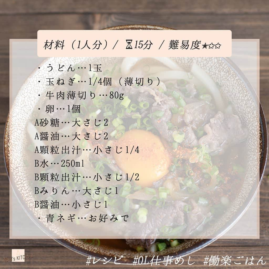 もあいさんのインスタグラム写真 - (もあいInstagram)「レシピ付き ⋆⸜ 肉玉うどん ⸝⋆﻿ 難易度 ✭✩✩ ≀ ◷ 15 分 ≀ ¥ 500円﻿ ﻿ ようこそ٩(^‿^)۶﻿ Ⓜ︎ⓄⒶⒾ🅢ⓀⒾⓉⒸⒽⒺⓃ 𓎩へ﻿ こんばんは、もあいです︎ 𓇚﻿ ﻿ 今日は簡単うどん！﻿ 給料日の後なので、﻿ たまには牛肉も…♥︎﻿ ﻿ 甘辛く煮たクタクタ玉ねぎと﻿ ジューシー牛肉に﻿ 生卵をくぐらせて食べれば﻿ ﻿ うどんでも立派なご馳走に〜♬﻿ ﻿ では、いってみよう ☞﻿ ﻿ —-✄———-✄———-✄—-﻿ ✍︎ recipe﻿ 〰〰〰﻿ ﻿ ✿ 材料(2人分) ﻿ ﻿ ・うどん…1玉﻿ ・玉ねぎ…1/4個（薄切り）﻿ ・牛肉薄切り…80g﻿ ・卵…1個﻿ A砂糖…大さじ2﻿ A醤油…大さじ2﻿ A顆粒出汁…小さじ1/4﻿ B水…250ml﻿ B顆粒出汁…小さじ1/2﻿ Bみりん…大さじ1﻿ B醤油…小さじ1﻿ ・青ネギ…お好みで﻿ ﻿ ﻿ ✿ 作り方﻿ ﻿ ①Aと玉ねぎをフライパンに入れ 　玉ねぎがしんなりするまで煮る﻿ ﻿ ②牛肉を加えて色が変わるまで 　加熱する﻿ ﻿ ③鍋にBを沸かし、うどんも入れて 　加熱する﻿ ﻿ ④丼に③、②を盛りつけ、 　卵を割り入れる。 　お好みで青ネギをトッピングする﻿ ﻿  #OL仕事めし #働楽ごはん #モアイズキッチン﻿ ﻿ ♔∴∵∴♔∴∵∴♔∴∵∴♔∴∵∴♔∴∵∴♔∴∵∴♔﻿ ﻿ #うどん #肉うどん #肉玉うどん #たまご﻿ #今日のごはん #手作りごはん #簡単ごはん #簡単レシピ #おかず #レシピ #食卓 #節約 #献立 #家庭料理 #テレワーク飯 #アラサー #自炊 #夜ご飯 #家ごはん #節約ごはん #レシピ動画 #節約生活 #時短料理 #おいしい #料理 #料理動画 #おうちごはん﻿」10月26日 18時00分 - moaiskitchen