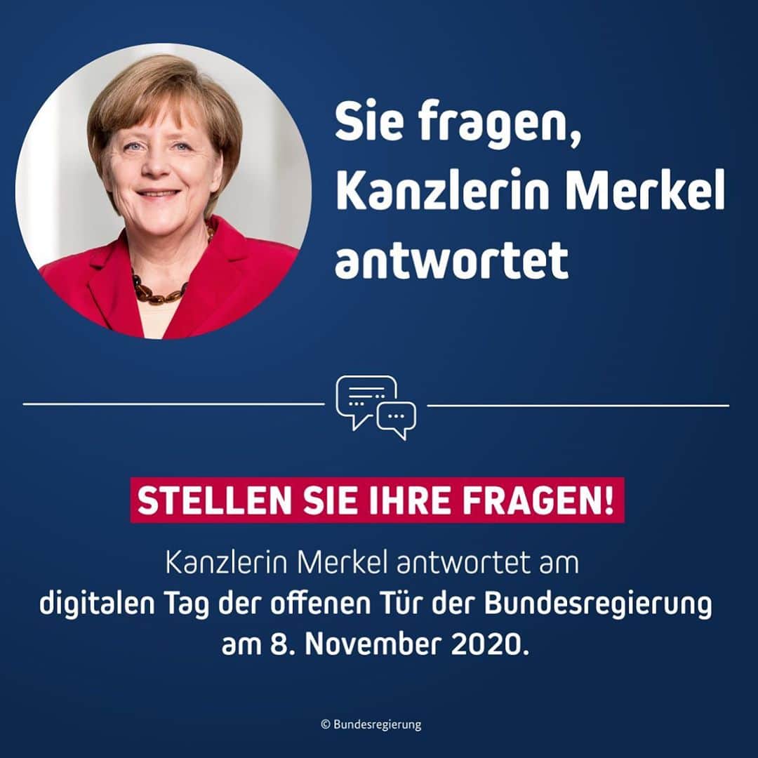 アンゲラ・メルケルのインスタグラム：「Haben Sie Fragen an die Bundeskanzlerin? Nutzen Sie die Gelegenheit und stellen Sie diese heute in der Kommentarspalte unter diesem Beitrag! 10 davon wird die Bundeskanzlerin am digitalen Tag der offenen Tür der Bundesregierung am 8. November im Video beantworten. Wir, die Redaktion im Bundespresseamt, sind gespannt auf Ihre Themen! #HalloPolitik . . . #Kanzlerin #Bundeskanzlerin #Merkel #TdoT #Bundesregierung」