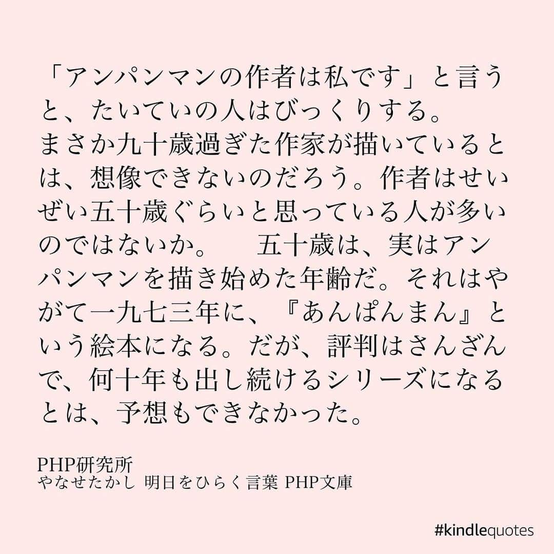 伊藤春香さんのインスタグラム写真 - (伊藤春香Instagram)「やなせたかしさんの「明日をひらく言葉」。﻿ Kindle Unlimitedで読みました。﻿ ﻿ やなせさんが﻿ アンパンマンを描き始めたのは50歳。﻿ ﻿ 最初は「顔を食べさせるなんて残酷」﻿ などの批判もあり、アンパンマンが﻿ 人気になったのは70歳の時だそう。﻿ ﻿ 成功者の本は、﻿ 弱っている時に読むと﻿ 「自分も何かやらなくちゃ」﻿ と焦ってしまうこともありますが﻿ これは、今の自分を優しく﻿ 受け止めて貰いながら﻿ 元気も貰えます。﻿ ﻿ 特に創作活動をしている方や、﻿ 自分の活動が世間から﻿ 思ったような注目を浴びたり﻿ 評価を得られず、﻿ ﻿ 焦っている若い人に﻿ オススメしたい。﻿ ﻿ #やなせたかし #実践読書 #読書好きな人と繋がりたい #読書好き #本好き #読書記録 #読書メモ #kindlequotes #読書女子 #読書ノート #読書部 #読書の秋 #読書タイム #読書録  #本のある暮らし #Kindle読書　#kindleunlimited #読書アカウント #読書垢 ﻿ ﻿#明日をひらく言葉」11月22日 9時27分 - ha_chu