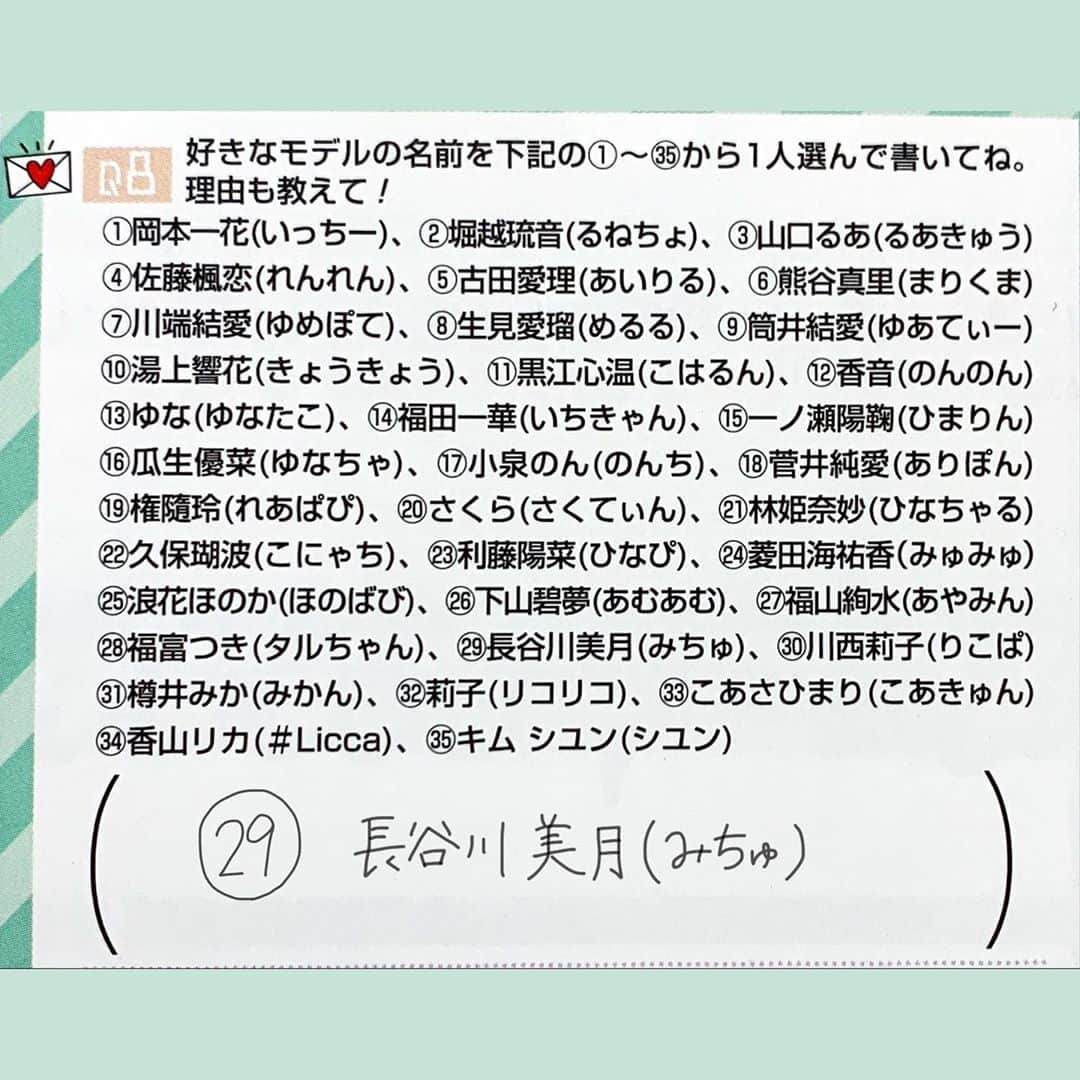 長谷川美月さんのインスタグラム写真 - (長谷川美月Instagram)「＊ お待たせ致しました アンケートのお知らせです💡  なんと今月は29(肉)番🥩 この番号には何かと運命を感じます ((だからユーザーネームも29))＾＾  先月も皆さんのおかげでランキング1桁を キープすることができました（ ; ; ） 本当に毎月沢山の応援有難うございます...🔥  【今月のタグは #月と肉パワー 】🌛🤍  だいすきな皆様と色んな景色を見ていきたいなと 昨日のファンミで改めて思いました。 日々のコツコツは大きな一歩🐾 一緒に頑張っていきましょう! 今月もよろしくお願い致します...❤︎  #popteen」11月1日 21時14分 - mxx.____29