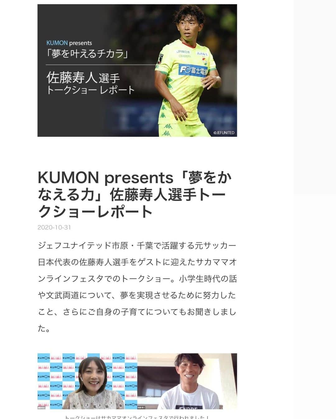 細田阿也さんのインスタグラム写真 - (細田阿也Instagram)「@soccer__mama  #サカママオンラインフェスタ  @kumon_jp_official プレゼンツ @hisato_sato11official  #佐藤寿人　選手との対談がUPされました！  愛のある言葉の優しさ、力強さ、タフさ、 #ストライカー　らしい言葉のチョイス☺️  息子にも伝えました🤣  是非ご覧くださいませ！  #サカママ #夢を叶えるチカラ」11月3日 12時13分 - hosodaaya