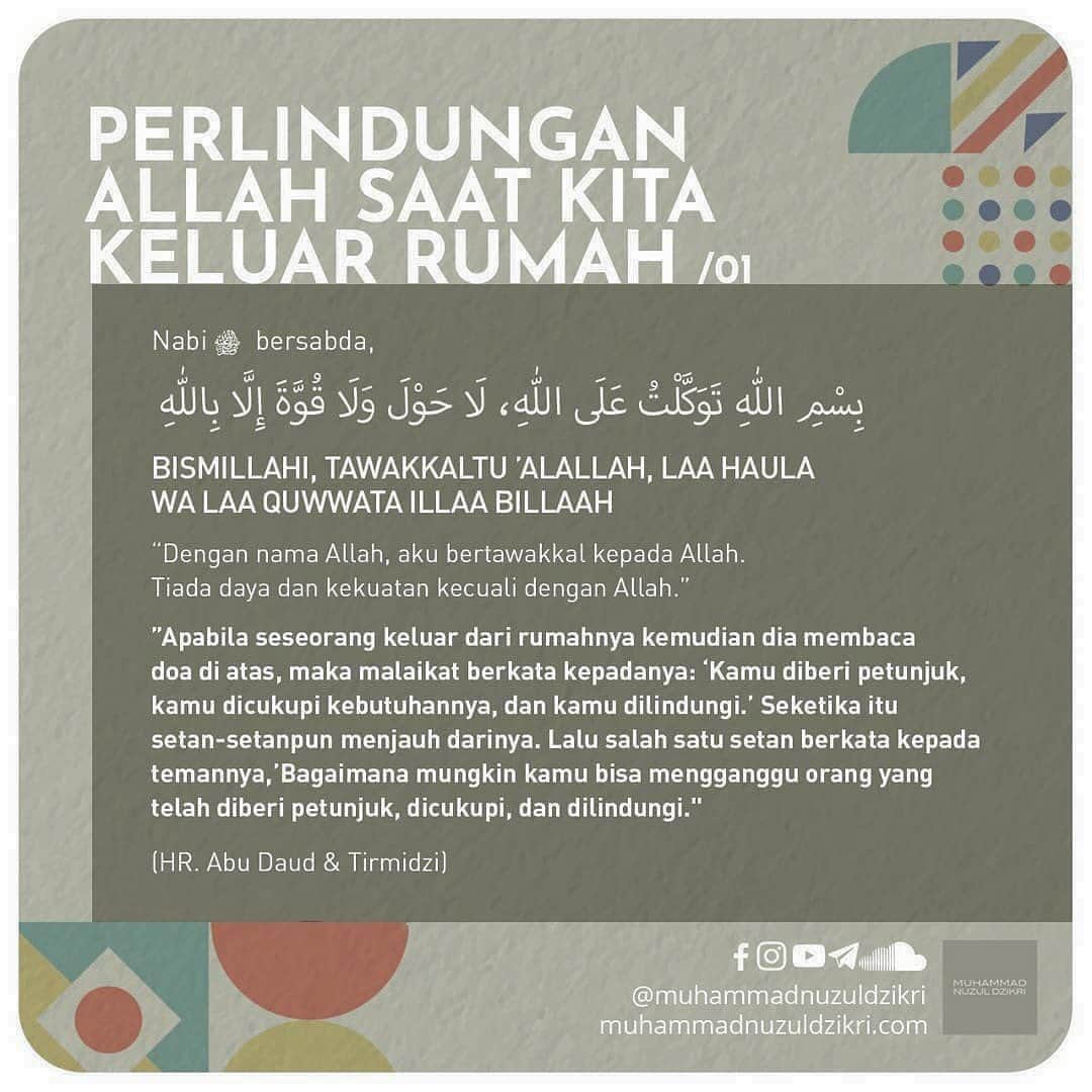 ラウディアシンシアベラのインスタグラム：「Bismillah🤍 . . PERLINDUNGAN ALLAH SAAT KITA KELUAR RUMAH  Nabi ﷺ bersabda,  بِسْمِ اللهِ تَوَكَّلْتُ عَلَى اللهِ، لَا حَوْلَ وَلَا قُوَّةَ إِلَّا بِاللهِ  BISMILLAHI, TAWAKKALTU ’ALALLAH, LAA HAULA WA LAA QUWWATA ILLAA BILLAAH  "Dengan nama Allah, aku bertawakkal kepada Allah. Tiada daya dan kekuatan kecuali dengan pertolongan Allah”  ”Apabila seseorang keluar dari rumahnya kemudian dia membaca doa di atas, maka malaikat berkata kepadanya: ‘Kamu diberi petunjuk, kamu dicukupi kebutuhannya, dan kamu dilindungi.’ Seketika itu setan-setanpun menjauh darinya. Lalu salah satu setan berkata kepada temannya, ’Bagaimana mungkin kamu bisa mengganggu orang yang telah diberi petunjuk, dicukupi, dan dilindungi."  (HR. Abu Daud & Tirmidzi)  Nabi ﷺ bersabda,  اللَّهُمَّ إِنِّى أَعُوذُ بِكَ أَنْ أَضِلَّ أَوْ أُضَلَّ أَوْ أَزِلَّ أَوْ أُزَلَّ أَوْ أَظْلِمَ أَوْ أُظْلَمَ أَوْ أَجْهَلَ أَوْ يُجْهَلَ عَلَىَّ  ALLAHUMMA INNII A-’UUDZU BIKA AN ADHILLA AW UDHALLA AW AZILLA AW UZALLA AW AZHLIMA AW UZHLAMA AW AJHALA AW YUJHALA ‘ALAYYA.  “Ya Allah, aku berlindung kepada-Mu dari kesesatan atau disesatkan orang, dari ketergelinciran atau digelincirkan orang, dari perbuatan dzalim atau didzalimi orang, dari kebodohan atau dibodohi-bodohi orang.”  (HR. Abu Daud & Ibnu Majah)  Mutiara Hikmah dari Kajian Riyaadhush Shaalihiin: 204. HANYA KEPADA-MU AKU BERSERAH ( https://youtu.be/WJFZfBGfEBY )  📩 Facebook, Instagram, YouTube, Telegram, SoundCloud: muhammadnuzuldzikri www.muhammadnuzuldzikri.com」