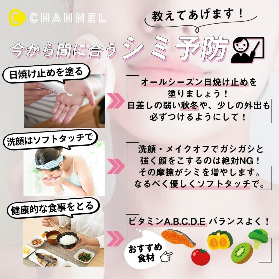 C CHANNEL-Beautyさんのインスタグラム写真 - (C CHANNEL-BeautyInstagram)「スワイプしてね👉 あなたもやってない？💦肌ボロボロ習慣 . 💖Follow me👉 @cchannel_beauty 🎵 💋Check👉 @cchannel_girls 🎶 . ①シミの種類、またそのシミのできる原因とは A:代表的なシミの種類を以下に6つ挙げます。 . 1．日光性色素斑（＝老人性色素斑） 紫外線に当たって生じるものと加齢によって生じるシミの総称です。 比較的境界明瞭・平坦で、色は褐色調で、丸い形であることが多いですが複数隣接して存在すれば歪な形状に見えることもあります。年齢が進めば紫外線に対する暴露量もそれに伴って増えるので上記2つの呼び名があります。 . 2．脂漏性角化腫(老人性イボ) 日光性色素斑と原因は一緒ですが、表面の角質が厚くなり触るとざらざらとして イボ状に膨らんだタイプのものを分けてこのように呼びます。 1とは治療法が異なるため、臨床の現場では区別して呼ぶことが多いのですが その本態は同一とする考え方もあります。 . 3. そばかす（雀卵斑） 遺伝性であり、皮膚面の色調を均一にコントロールする仕組み自体が障害されて 局所に限定してシミの原因であるメラニンの蓄積が生じている状態と考えられています。主に両頬と鼻に見られ、上瞼・下瞼などに存在することもあります。細かい粒状のシミが多数散在するという分布パターンを取ります。現代医療では完治させることは出来ないため定期的なメンテナンス治療が必要です。 . 4.肝斑 典型例は、両頬、こめかみにあり、下瞼を避けるようにして分布する地図状のしみです。また、頻度はやや低くなりますが額や上唇などに生じることもあります。 原因は、皮膚の慢性炎症がその背景にあると考えられメイクオフや洗顔時・水分拭き取り時にこすることで摩擦力が皮膚面にかかることが一番よくないとされています。 また、妊娠を契機に生じるものは妊娠性肝斑と呼ばれホルモンバランスの変化が 肝斑の発生に影響を与えると考えられています。 これと関連し、ピルを婦人科疾患の治療や避妊目的で内服している方の場合、治療がうまくいかないことが知られています。 . 5.ADM(Acquired dermal melanocytosis；後天性真皮メラノサイトーシス) 下瞼、頬骨、こめかみ、額、鼻などに発生する、斑状もしくは点状に多数みられるしみで色味は、灰色、褐色、灰褐色、濃褐色など様々です。比較的境界明瞭なタイプが 多いですが、重症例ではシミの輪郭同士が癒合して地図状に見えるためしばしば 肝斑と間違えて診断されますが、色味のパターンが肝斑とはだいぶ異なります。 思春期ごろから発生して、30代ごろに濃くなることもありますが一般的には色調の経時的変化はそれほど大きくありません。 また、粒状の細かいシミとして現れることもありソバカスと発生箇所が重なるため鑑別がやや難しいこともあります。 . 6.炎症後色素沈着 にきび跡のシミ、熱傷や外傷などなんらかの炎症発生をきっかけとして生じたシミであり、これらをまとめて炎症後色素沈着と総称で呼びます。 . ②シミができやすい習慣、食べ物について A： 紫外線の暴露により生ずる日光性色素斑はゴルフ、テニス、サーフィンなどのマリンスポーツ、ジョギングなどのアウトドア系のスポーツを趣味としている方に発生することが圧倒的に多いです。また職業では営業で外回りの時間が長い、保育園や学校で子供と外にいることが多い、工事現場での仕事などでも多く見られます。 予防として日射しの強い夏だけでなく、オールシーズンを通じて日焼け止めをしっかり塗布し、長時間日射しの下での活動を避けるなど紫外線対策はしみ予防の基本です。 肝斑は、普段の洗顔・メイクオフ・入浴後タオルでの水分拭き取りなどで強く皮膚面をこすると摩擦力が皮膚の慢性炎症を引き起こして生じるリスクが高いためこれらの生活習慣を改善するだけでもかなり薄くなります。 . 喫煙の習慣は、皮膚の正常な血流を障害するためシミの原因となるという説は根強くあります。食生活については、しみ予防に有効とされる栄養素としてビタミンA, B, C, D, Eのいずれもが重要なためそれらを多く含む食品をバランスよく摂取することが重要ですがそれだけでは不足しがちなので、いずれもサプリメントなどで補助的に摂ることも有効です。また皮膚の老化の原因となる、糖化現象を発生させる炭水化物の取り過ぎには注意が必要です。 . 続きはコメント欄へ▶ . . 【監修】 みずほクリニック（https://mizuhoclinic.jp/） 小松磨史 院長 Instagramアカウント→ https://www.instagram.com/mizuhoclinic/ @mizuhoclinic . #肌荒れ#肌荒れ改善#シミ#シミケア#シミ予防#そばかす#スキンケア#美肌になりたい#美肌ケア#美肌レシピ#美肌作り#日焼け止め#スキンケアマニア#日焼け止めクリーム#紫外線ケア#紫外線対策#UV対策#洗顔#メイク落とし#健康的な食事#ビタミンc#ビタミン#ビタミンa#cchanメイク」11月10日 17時50分 - cchannel_beauty