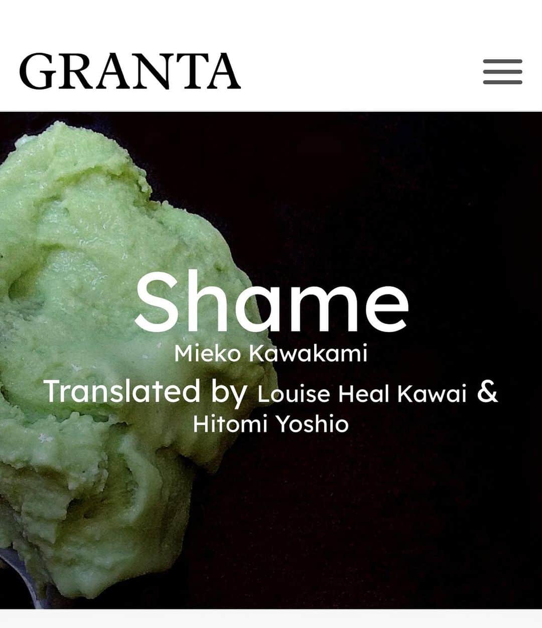 川上未映子さんのインスタグラム写真 - (川上未映子Instagram)「・ I contributed a short story called Shame to @granta_magazine  It's a story about shame in Japan, adopted, believed and suppressed by the people. Please read it! ・  「恥」という短編を英文芸誌 @granta_magazine に寄稿しました。 3年前ノルウェーの文芸誌に書いたもので 日本語では未発表。  ・ 「成美はいつも自分が餅になったような感じがした…(略)  杵で突かれ、捏ねられて変形し、 やがて千切られる、手も足も顔もない白い餅。 餅は何も感じない。だからわたしも感じない」 ・ #miekokawakami#川上未映子」11月10日 17時06分 - kawakami_mieko