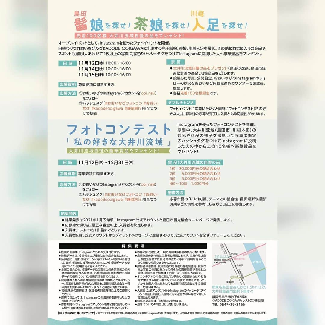 島田市さんのインスタグラム写真 - (島田市Instagram)「おおいなびオープン限定フォトイベント「島田髷娘を探せ！茶娘を探せ！川越人足を探せ！」& インスタフォトコンテスト「私の好きな大井川流域」開催！﻿ ﻿ TOURISTINFORMATION「おおいなび」のオープンを記念して、インスタグラムを活用した次のフォトイベントを開催します。﻿ 先着100人に大井川流域自慢の品をプレゼント！﻿ 入賞者には大井川流域自慢の品（3万円分ほか）をプレゼント！﻿ 応募は、おおいなびのInstagram（アカウント名:@ooi_navi）をフォローし、ハッシュタグ「#おおいなびフォトコン #おおいなび #kadodeooigawa #静岡旅行」を全てつけて投稿してください。詳しくは、チラシをご覧ください。﻿ ﻿ ◆島田髷娘を探せ！茶娘を探せ！川越人足を探せ！﻿ ﻿ 日替わりでおおいなび及びKADODE OOIGAWAに出現する島田髷娘、茶娘、川越人足を撮影。そのほかにお気に入りの商品やスポットも撮影し、あわせて2枚以上の写真に指定のハッシュタグをつけてInstagramに投稿した人へ豪華賞品をプレゼント！先着100人に景品を進呈します。﻿ とき／11月12日（木）・14日（土）・15日（日）各日午前10時から午後4時まで﻿ ﻿ ﻿ ◆フォトコンテスト「私の好きな大井川流域」﻿ ﻿ Instagramを使ったフォトコンテストを開催。期間中、大井川流域（島田市、川根本町）の観光や商品の様子を撮影した写真に指定のハッシュタグをつけてInstagramに投稿した人の中から上位10名様へ豪華賞品をプレゼント！﻿ ﻿ とき／11月12日（木）～12月31日（木）﻿ 詳細は、チラシをご覧ください。﻿ ﻿ #島田市 #おおいなび #大井川 #kadodeooigawa #カドデオオイガワ #島田市緑茶化計画 #大井川鐵道 #フォトコン #写真 #tour #観光 #旅行 #ツアー #緑茶 #greentea #japanesetea #photo」11月12日 8時44分 - shimadacity_shizuoka_official