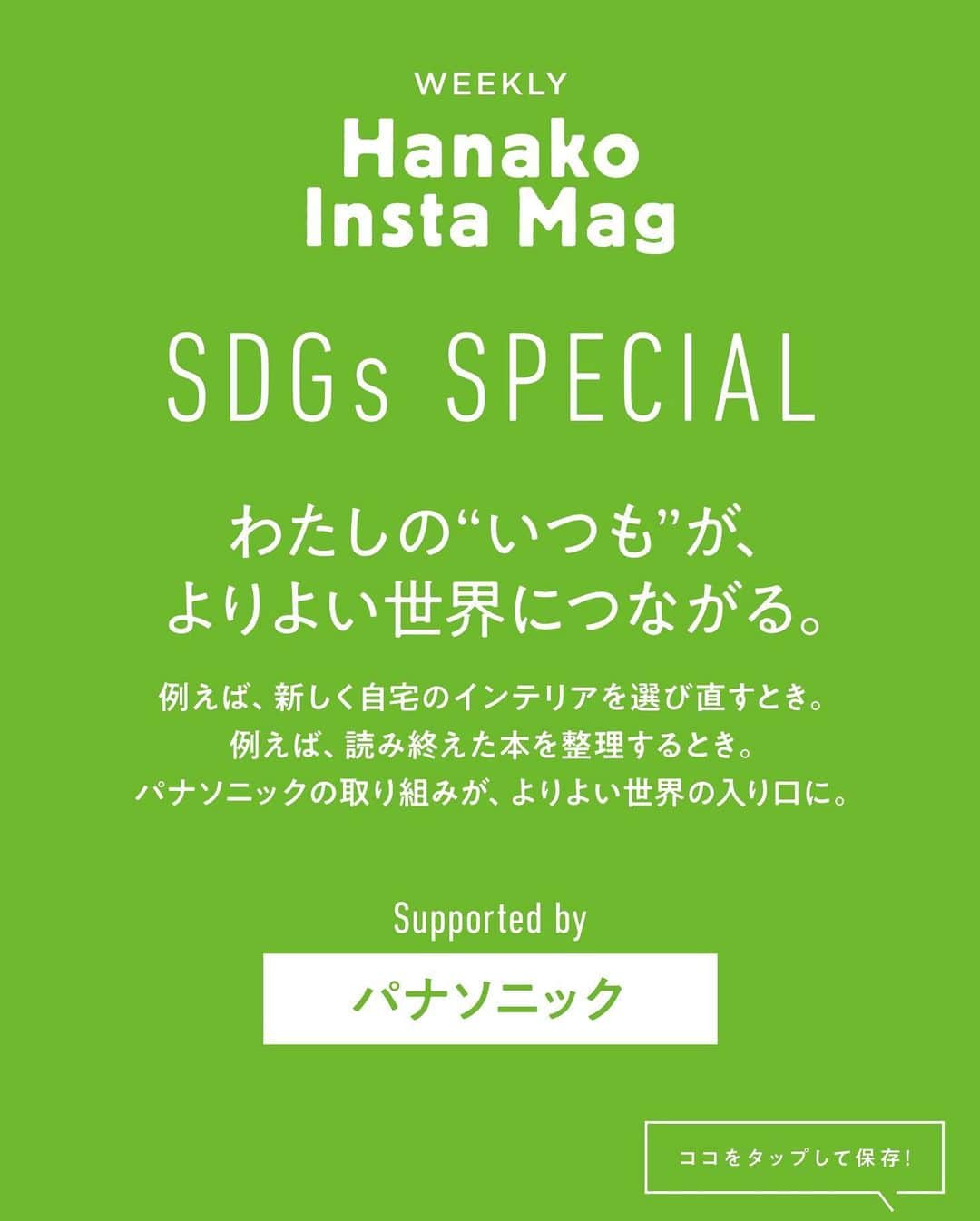Hanako公式さんのインスタグラム写真 - (Hanako公式Instagram)「特集「Hanako SDGs SPECIAL」号外﻿ 👉わたしの“いつも”が、よりよい世界につながる。パナソニックの取り組み【みんなで“AKARI”アクション編】﻿ ﻿ 画面をスワイプしてご覧ください ✏️保存をしておくと、必要なときにあとからチェックできるのでオススメです！﻿ ﻿ 📍10秒で見てわかる、見て学ぶ！﻿ 『Hanako INSTA MAG』お金、働き方、健康、SDGs…etc.女性にとって、今知りたい、学びたい、タメになること、役に立つこと、そんな様々なテーマを特集してお届けします。﻿ ﻿ #Hanako #Hanako_magazine #Hanako_INSTAMAG #インスタマガジン #SDGs #ジェンダー #エシカル #エシカルスイーツ #sustainabledevelopmentgoals #サステナブル #フェアトレード #環境に優しい #地球に優しい#おうち時間 #おこもり #日々の暮らしを楽しむ #丁寧な暮らし #サステナブルな暮らし #panasonic #パナソニック #PR﻿」11月13日 18時56分 - hanako_magazine