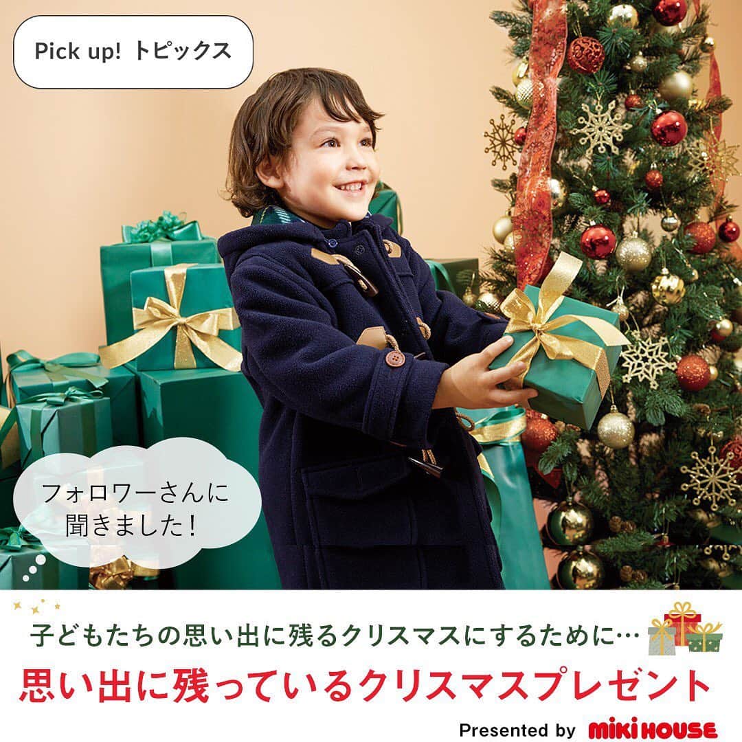 MIKI HOUSE ミキハウスさんのインスタグラム写真 - (MIKI HOUSE ミキハウスInstagram)「🎄 子どもたちの思い出に残るクリスマスにするには！？  先日ストーリーズで募集した 「思い出に残っているクリスマスプレゼントは？」の 質問箱のご回答を基に、まとめました。  子どもたちだけでなくママパパの思い出にも残る ステキなクリスマスになりますように…✨ ・ ・ #mikihouse #kidsfashion #babywear #christmas #familytime #クリスマスプレゼント #ミキハウス #クリスマス会 #ベビーウェア #クリスマス #クリスマスツリー #飾り付け #サプライズ」12月18日 21時08分 - mikihouse.official