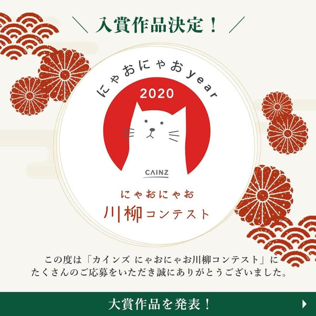 のインスタグラム：「【にゃおにゃお川柳コンテスト入賞作品決定！】  この度は「カインズ にゃおにゃお川柳コンテスト」に たくさんのご応募をいただき誠にありがとうございました。  厳正な審査の結果、 各賞の入賞作品が決定いたしましたので、ここに発表いたします。 おめでとうございます！  その他の入賞作品は「にゃおにゃお特設ページ」をご覧下さい。 https://3day.pet/cainz/nyaonyao2020/senryu/  #cainz #cainzhome #カインズ #カインズホーム #くらしにららら #にゃおにゃお年 #2020年 #猫 #ねこ #ペット #コンテスト #川柳 #川柳コンテスト #にゃんすたぐらむ #ねこすたぐらむ #キャンペーン #おうち時間 #ねこのいる生活 #猫のいる暮らし #猫好きさんと繋がりたい #猫好き #猫との暮らし #猫部 #川柳好きな人と繋がりたい」