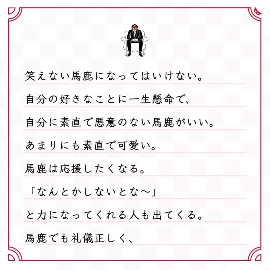 ゲッターズ飯田の毎日呟きさんのインスタグラム写真 - (ゲッターズ飯田の毎日呟きInstagram)「@iidanobutaka @getters_iida_meigen より ⬇︎ ”どうせ馬鹿なら振り切って 　　愛される馬鹿になるといい” . 馬鹿がいちばんいい。 馬鹿は妬まれないし、 馬鹿は足を引っ張られない。 世の中には、それを知っていて 馬鹿なフリをしている人もいる。 なめられている方が相手に隙ができていい。 「馬鹿にされないように生きる」 それもいいかもしれないけれど、 結局、人間は完璧にはなれない。 どこか自分に苦手な部分や 知らないことがあれば馬鹿になる。 馬鹿でいいのに、 プライドを傷つけられるからと、 馬鹿を隠そうとしてかえって 馬鹿が出てしまう人がいる。 馬鹿がいちばん可愛いのに。 笑えない馬鹿になってはいけない。 自分の好きなことに一生懸命で、 自分に素直で悪意のない馬鹿がいい。 あまりにも素直で可愛い。 馬鹿は応援したくなる。 「なんとかしないとな〜」 と力になってくれる人も出てくる。 馬鹿でも礼儀正しく、 馬鹿みたく義理と人情にあつければいい。 馬鹿みたく人を大切にし、 愛される馬鹿になるといい。」11月26日 17時12分 - getters_iida_meigen