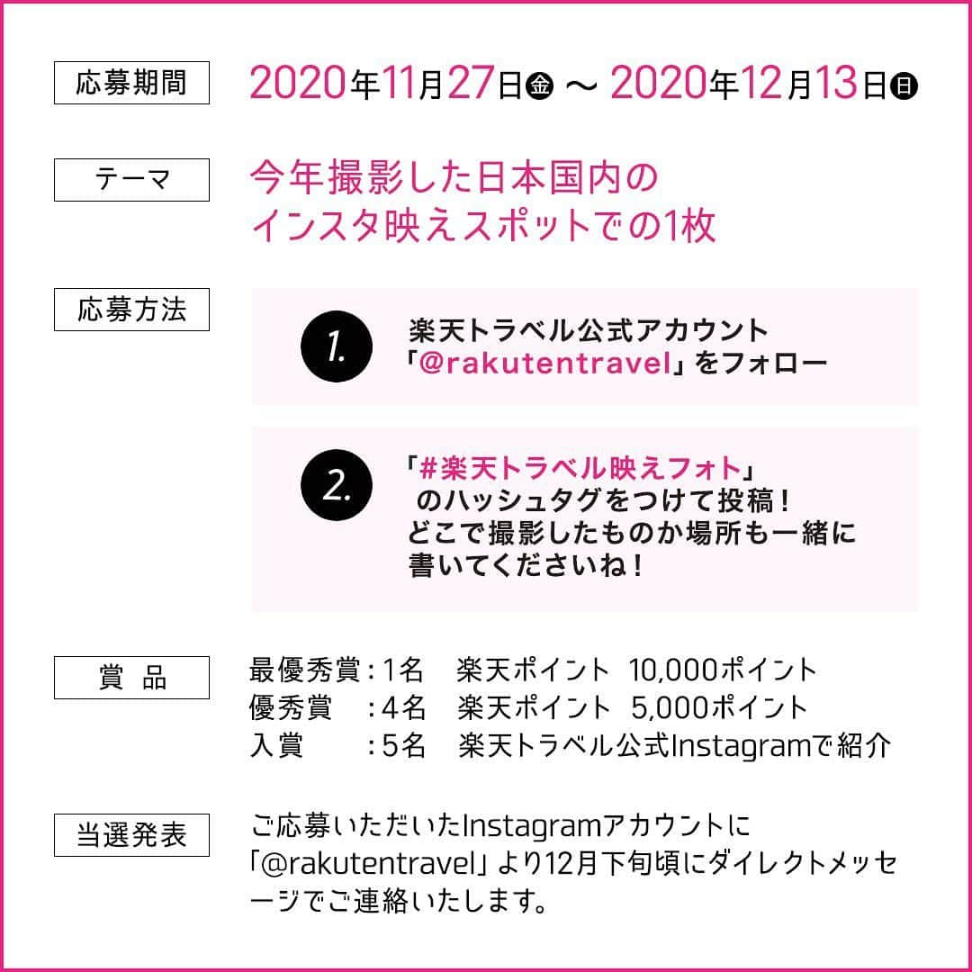 楽天トラベル さんのインスタグラム写真 - (楽天トラベル Instagram)「＼最優秀賞は10,000ポイント✨／ 📢フォトコンテスト開催📢 今年撮影したとっておきの”映え写真”を投稿しよう📸 優秀作品には楽天ポイントをプレゼント🎁 . 💡【募集テーマ】 今年撮影した日本国内のインスタ映えスポットでの1枚  📷【応募方法】 ①楽天トラベルInstagramアカウント @rakutentravel をフォロー ②ハッシュタグ「 #楽天トラベル映えフォト 」をつけて投稿  どこで撮影したものか場所も一緒に書いてくださいね！  ⏱【投稿期間】 2020年11月27日(金 )～12月13日(日)  🎁【賞品】 最優秀賞：楽天ポイント 10,000ポイント(1名) 優秀賞：楽天ポイント 5,000ポイント(4名) 入賞：楽天トラベル公式Instagramで紹介(5名) . 📌詳しいキャンペーン概要はこちら https://bit.ly/2KArTQi  プロフィールページ欄のリンク先からもご確認いただけます👍    #楽天トラベル #rakutentravel #旅行好きな人と繋がりたい #旅したくなるフォト #旅行 #旅行好き #旅行好きと繋がりたい #フォトコンテスト #行きたい場所 #フォトコン #フォトコンテスト開催中 #絶景 #キャンペーン #カメラ好きな人と繋がりたい #カメラ女子 #写真撮ってる人と繋がりたい #写真好きな人と繋がりたい #インスタ映え #インスタ映えスポット #フォトジェニック #フォトジェニックスポット」11月27日 9時59分 - rakutentravel