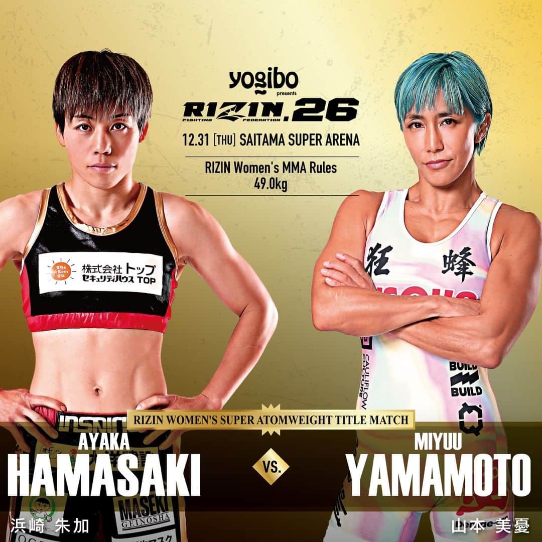 RIZIN FF OFFICIALさんのインスタグラム写真 - (RIZIN FF OFFICIALInstagram)「Additional fight announcement for RIZIN.26  ▶︎RIZIN Women's Super Atomweight Title Match◀︎  Ayaka Hamasaki vs. Miyuu Yamamoto ーーーーーーーーーー ＼Yogibo presents／ 💥#RIZIN26 追加対戦カード💥  👑RIZIN 女子スーパーアトム級タイトルマッチ👑  浜崎朱加 🆚 山本美憂  📅：12/31(木) 14:00開始(予定) 📍：さいたまスーパーアリーナ  📡フジテレビ系列全国放送 「RIZIN.26」 🕒：12/31(木) 18:00~  #RIZIN #RIZIN26」12月2日 13時36分 - rizin_pr