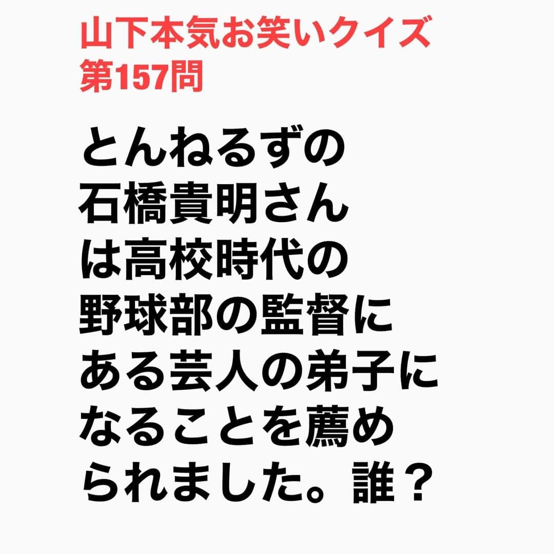 山下しげのりのインスタグラム：「#山下本気お笑いクイズ 第157問　詳細はこちら→貴さんは高校3年生の時に野球部で補欠でした。ある日、監督に呼び出されたのでレギュラーに上げてもらえると思い期待して行ったら監督から「石橋、この間、うちの近所の夏祭りに毒蝮三太夫さんが来たんだ。それで毒蝮さんにうちの野球部に面白いやつがいるから弟子に取ってくれませんかとお願いしたら毒蝮さんが『ぜひ』って。お前、高校卒業してどうだ？　毒蝮さんの弟子は…」と言われたという。 しかし自分の芸名は「赤蝮貴太夫になるのか」と考えると嫌になり断ったそうです。」