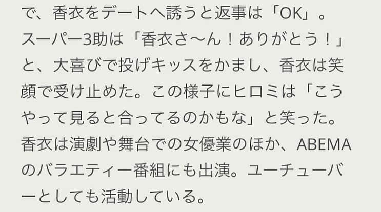 香衣さんのインスタグラム写真 - (香衣Instagram)「豪堂魂波(合同コンパ)  2020.12.10に放送されました #abematv  #恋のお世話始めました  に、無名ながら豪華な皆さんと 出演させていただきました。  既に観てくださったり ご連絡くださった節々の皆様 ありがとうございました。  合コン自体初体験だったので どう始まるのか 予測不能でしたが 始まれば都で ひとりひとりとお話ししていたら時間が過ぎておりました。 かと言って 誰からも特別と思われてなさそうな感じがして LINE来るか来ないかの 瀬戸際瀬戸内海の時間は 脇汗止まらぬ心拍数の秒針が速まりました。 誰？という私ですのに #LINEニュース に載せていただきまして このコロナ禍の厳しい世の中 前を向いていてよかったと感じました。 色んな経験をさせていただき 周りの皆様に感謝です。 詳しくはabemaTVをご覧くださいませ。  そして大好きな #東京ゲゲゲイ の#MARIE さん がご一緒で興奮しました。  #恋セワ  #ヒロミ さん#野呂佳代 さん #指原莉乃 さん  #アンノユウキ さん #スーパー3助 さん(#にゃんこスター ) #菅良太郎 さん(#パンサー ) #中村碧十 さん #青山めぐ さん　 #佐藤夕璃 さん #香衣 #ネオバズ#abema #合コン#芸人#俳優 #タレント#女優#役者 #グラビアアイドル #ダンサー#dancer」12月20日 3時01分 - kaicai