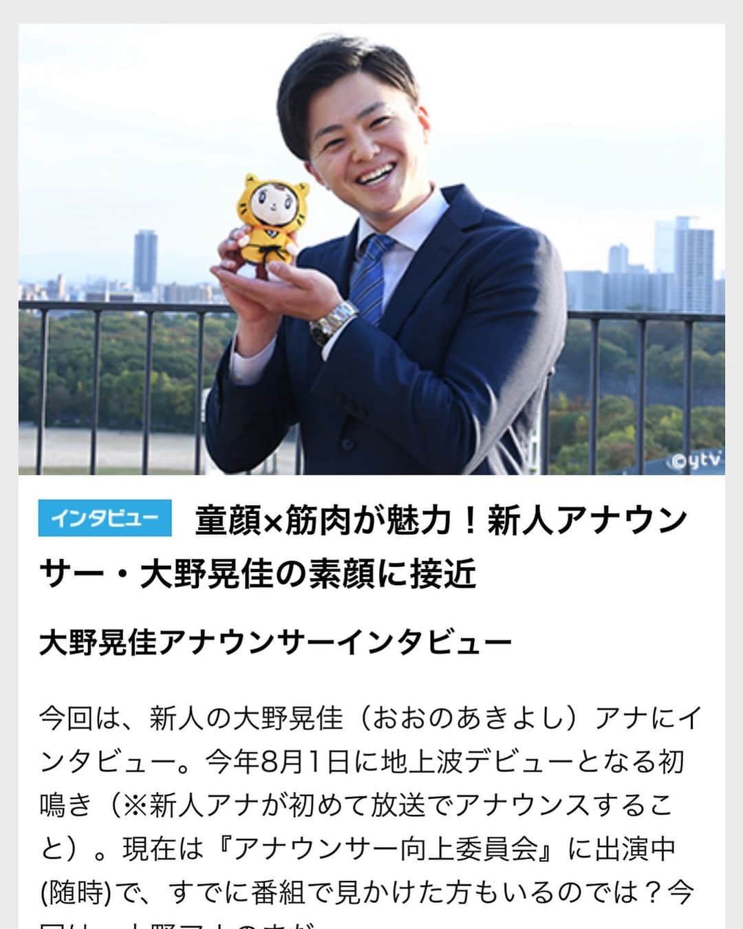 読売テレビアナウンス部のインスタグラム：「こんばんは！澤口です。  新人、大野アナ（ @ytv_akiyoshi.ohno ）の インタビューが読売テレビのウェブマガジンに 掲載されています！  「読売テレビ　ウェブマガジン」 で検索してみてください✨  記事の中の筋肉の話、私にはよくわかりませんでした...。笑 とりあえず、筋肉とお友達のようです。 筋肉の声が聞こえるって、どういうこと？笑  #新人アナ #アナウンサー #関西 #ウェブマガジン #webマガジン」