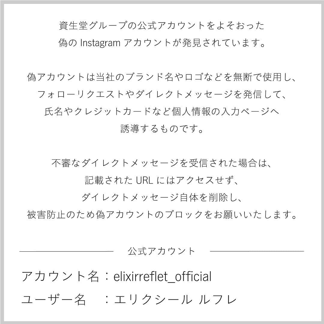 エリクシール ルフレさんのインスタグラム写真 - (エリクシール ルフレInstagram)「資生堂グループの公式アカウントをよそおった偽のInstagramアカウントが複数発見されています。  偽アカウントは、当社のブランド名やロゴなどを無断で使用し、 フォローリクエストやダイレクトメッセージを発信して、氏名やクレジットカードなど個人情報の入力ページへ誘導するものです。  不審なダイレクトメッセージを受信された場合は、記載されたURLにはアクセスせず、 ダイレクトメッセージ自体を削除し、被害防止のため偽アカウントのブロックをお願いいたします。」12月11日 16時26分 - elixirreflet_official