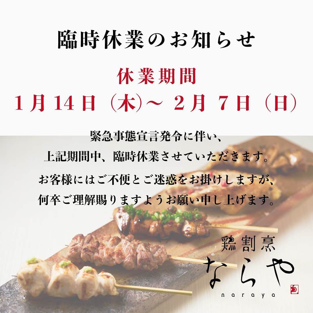 北新地｢鶏割烹ならや｣のインスタグラム：「. ━━━━━━━━━━━━━━━━━ 緊急事態宣言に伴う臨時休業のお知らせ ━━━━━━━━━━━━━━━━━ . いつも【鶏割烹ならや】をご愛顧頂き、誠にありがとうございます。 . 緊急事態宣言の発令及び大阪府からの休業・営業時間短縮要請を受け、鶏割烹ならやは当面の間、臨時休業させていただくこととなりましたのでお知らせ致します。 . 【休業期間】 2021年1月14日(木)〜2021年2月7日(日) . 急なお知らせに、ご来店をご予定いただいておりましたお客様にはご迷惑をお掛けし大変申し訳ございませんが、新型コロナウイルスの感染が急拡大する事態の中、お客様と従業員の健康と安全を第一に考慮した上での判断ですので、何卒ご理解を賜りますようお願い申し上げます。 . 美味しい大和肉鶏を当店にて安心してお召し上がりいただける平穏が一刻も早く戻りますことを切に願ってやみません。 . 営業を再開できる折には、どうぞ鶏割烹ならやにより一層のご贔屓を賜りますよう、よろしくお願い申し上げます。 . 皆様どうぞ、健康、安全にお過ごしください。 . 鶏割烹ならや　店主 . . #鶏割烹ならや #臨時休業 #お知らせ #北新地 #梅田 #大阪 #北新地グルメ #梅田グルメ #大阪グルメ #焼き鳥 #焼鳥 #鶏割烹 #割烹 #大和肉鶏 #奈良 #地酒」