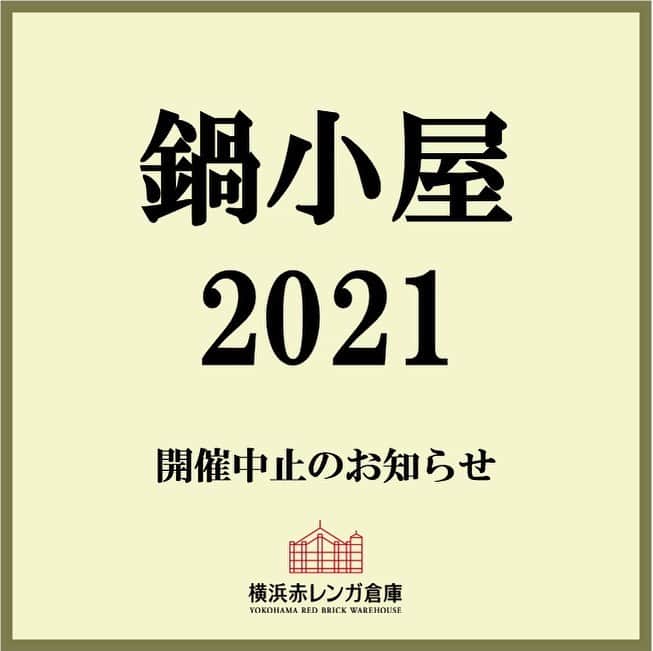 横浜赤レンガ倉庫のインスタグラム：「【お知らせ】 毎年冬の恒例イベント『鍋小屋 2021』の開催につきまして、新型コロナウイルス感染症の影響を考慮して、中止することといたしました。   「鍋小屋」は寒さが厳しい季節に、#横浜赤レンガ倉庫　と海が見える開放的な空間で熱々の鍋を囲み、お客様同士の交友を深めていただきたいという想いから生まれた冬のフードフェスティバルとして2016年から開催し、昨年度は23万人以上のお客さまにお越しいただきました。  開催に向けて、様々な可能性について関係各所と慎重に協議を重ね、準備を進めて参りましたが、この度開催中止の判断に至りました。   楽しみにお待ちいただいたお客様には大変申し訳ございませんが、何卒ご理解いただきますようお願い申し上げます。  来年また皆様にお会いできることを願っています。   #横浜赤レンガ倉庫 #鍋小屋 #来年開催できますように」