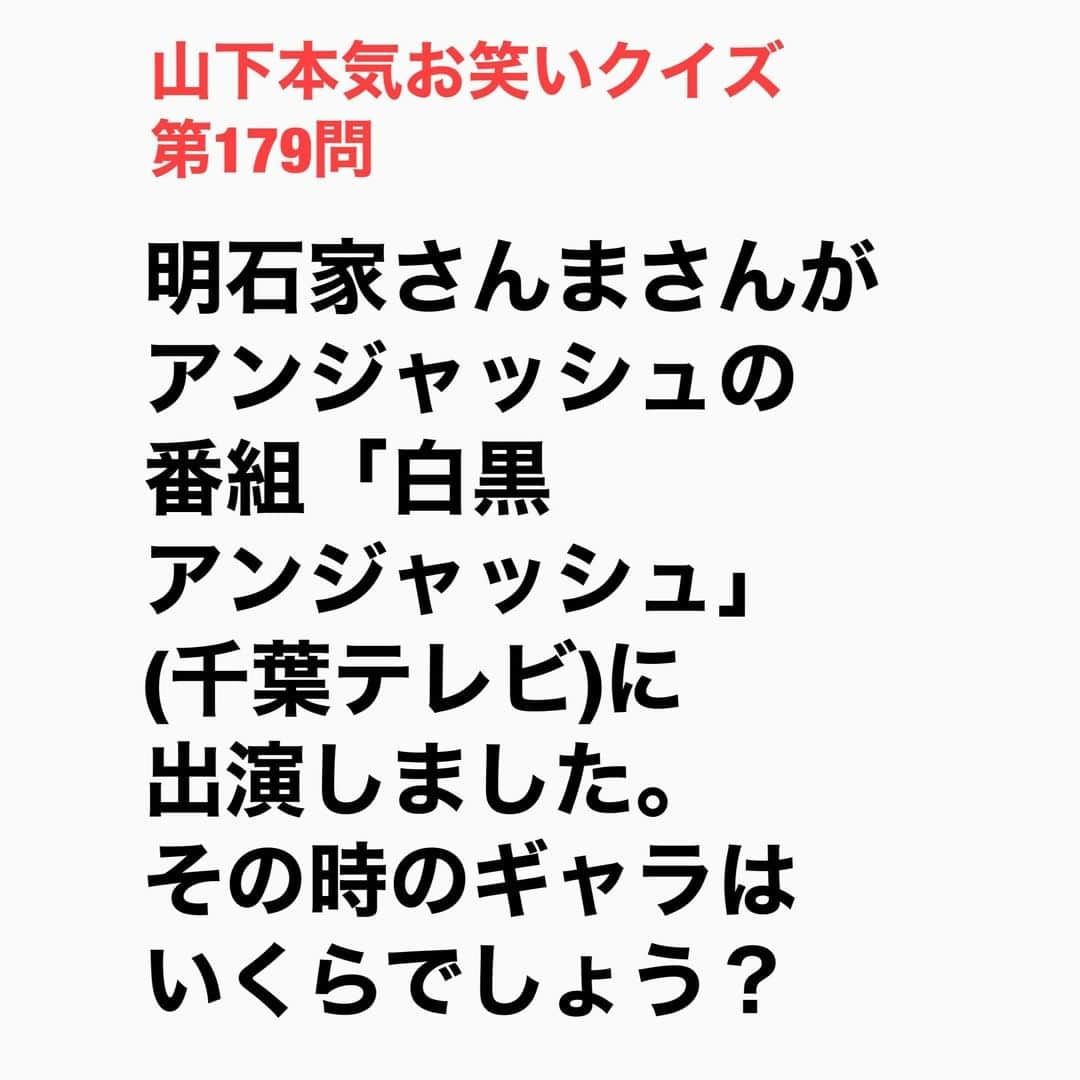 山下しげのりさんのインスタグラム写真 - (山下しげのりInstagram)「#山下本気お笑いクイズ 第179問　詳細はこちら→児嶋一哉さんがさんまさんとプライベートで遊んでいるときに冗談で「今度、『白黒アンジャッシュ』に来てくださいよ」とお願いするとさんまさんがすぐに「ええで」と答え「来るんかい！」と児嶋さんがツッコむノリを8年ぐらいやっていたそう。するとある日さんまさんから児嶋さんに「タイミングが合ったら行で」と電話があり本当に来てくれたのです。当然、さんまさんのトークで番組は大いに盛り上がり4週に渡って放送したのですがギャラは5千円だったそうです。 #山下本気クイズ　#アンジャッシュ　#白黒アンジャッシュ　#児嶋一哉　#渡部建　#明石家さんま　#千葉テレビ　#衝撃　#芸人　#お笑い　#お笑い好きな人と繋がりたい　#お笑い芸人　#雑学　#クイズ　#豆知識　#トレビア　#インタビューマン山下」12月25日 20時31分 - yamashitaudontu