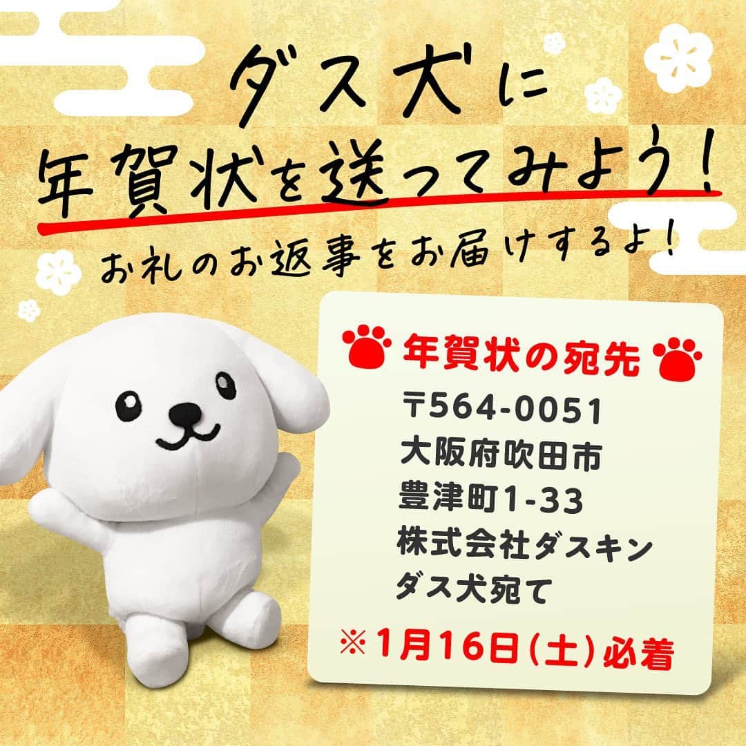 ダスキン ダス犬【公式】のインスタグラム：「＼ダス犬に年賀状を書いてみよう!／  2021年はどんな年になるかな？ みんなでステキな年にできるように、ダス犬がいっし ょうけんめいお返事を書くよ!  応援メッセージ、似顔絵、2021年にやって欲しいことなど、内容は問いません。  応募要項をよくご確認の上、1月16日(土)までに必着でお送りください。  みなさまからの年賀状を楽しみにおまちしております!  【年賀状の宛先】 〒564-0051 大阪府吹田市豊津町1−33  株式会社ダスキン ダス犬宛て  ※1月16日(土)必着  ※転居等によりご住所が不明の場合、お返事をお送りできない場合がございます。  【個人情報の取り扱いについて】  お客様の個人情報は当社にてダス犬の年賀状の発送のために利用させていただきます 。個人情報に関するお問い合せや、ご自身の個人情報の開示・訂正・利用停止については下記ダスキン コンタクトセンターまでご連絡ください。 ダスキン コンタクトセンター:0120-100100  #ダス犬におくろ  #2021年 #ダス犬 #ぬいぐるみ #ダスキン #年賀状」