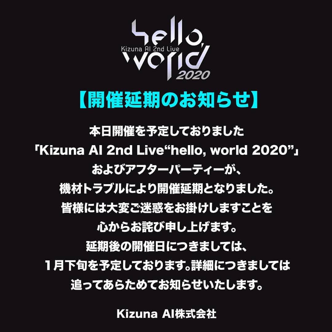 キズナアイのインスタグラム：「【重要なお知らせ】 . 本日開催を予定しておりました「Kizuna AI 2nd Live “hello, world 2020”」およびアフターパーティーが、機材トラブルにより開催延期となりました。 皆様には大変ご迷惑をお掛けしますことを心からお詫び申し上げます。 延期後の開催日につきましては、１月下旬を予定しております。 詳細につきましては追ってあらためてお知らせいたします。  KizunaAI株式会社」