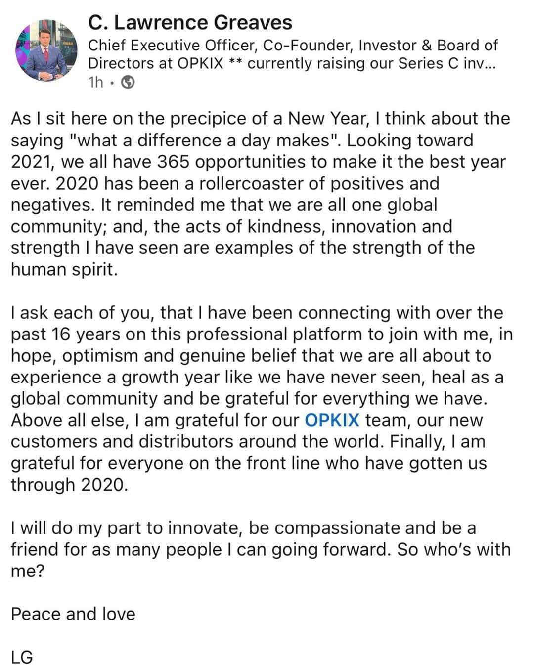 C. Lawrence Greavesのインスタグラム：「As I sit here on the precipice of a New Year, I think about the saying "what a difference a day makes". Looking toward 2021, we all have 365 opportunities to make it the best year ever. 2020 has been a rollercoaster of positives and negatives. It reminded me that we are all one global community; and, the acts of kindness, innovation and strength I have seen are examples of the strength of the human spirit.  I ask each of you, that I have been connecting with over the past 16 years on this professional platform to join with me, in hope, optimism and genuine belief that we are all about to experience a growth year like we have never seen, heal as a global community and be grateful for everything we have. Above all else, I am grateful for our OPKIX team, our new customers and distributors around the world. Finally, I am grateful for everyone on the front line who have gotten us through 2020.  I will do my part to innovate, be compassionate and be a friend for as many people I can going forward. So who’s with me?  Peace and love  LG #phoenix #growth #innovation #care #newyear #2021goals  #leadership」