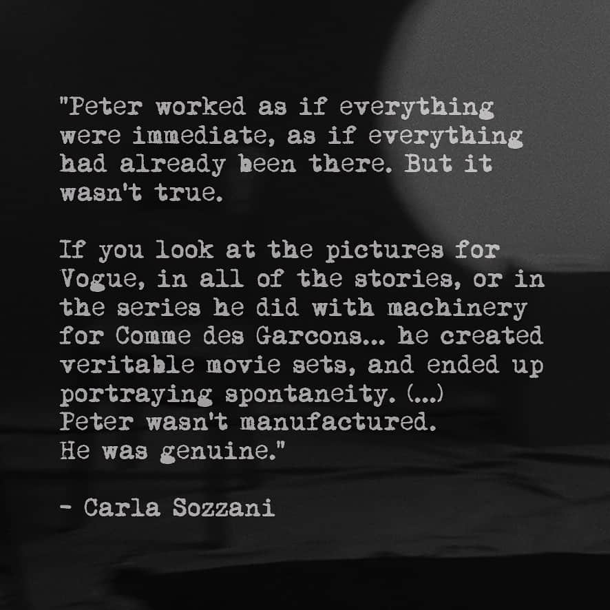 ピーター・リンドバーグさんのインスタグラム写真 - (ピーター・リンドバーグInstagram)「“Peter worked as if everything were immediate, as if everything had already been there. But it wasn't true. If you look at the pictures for Vogue, in all of the stories, or in the series he did with machinery for Comme des Garçons... he created veritable movie sets, and ended up portraying spontaneity. (...) Peter wasn't manufactured. He was genuine.”  - Carla Sozzani, September 2019」1月1日 4時05分 - therealpeterlindbergh