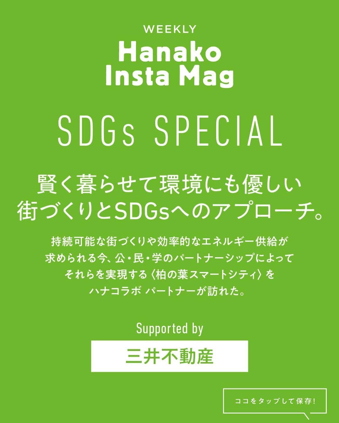 Hanako公式さんのインスタグラム写真 - (Hanako公式Instagram)「特集「Hanako SDGs SPECIAL」号外﻿ 👉賢く暮らせて環境にも優しい街づくりとSDGsへのアプローチ。@ KASHIWA-NO-HA SMART CITY 【PART1】﻿ ﻿ 画面をスワイプしてご覧ください ✏️﻿ 保存をしておくと、必要なときにあとからチェックできるのでオススメです！﻿ ﻿ 📍10秒で見てわかる、見て学ぶ！﻿ 『Hanako INSTA MAG』お金、働き方、健康、SDGs…etc.女性にとって、今知りたい、学びたい、タメになること、役に立つこと、そんな様々なテーマを特集してお届けします。﻿ ﻿ #Hanako #Hanako_magazine #Hanako_INSTAMAG #インスタマガジン #SDGs #エシカル #sustainabledevelopmentgoals  #サステナブル #環境に優しい #地球に優しい #サステナブルな暮らし #三井不動産 #KASHIWANOHASMARTCITY #KOIL #パークシティ柏の葉キャンパス #かけだし横丁  #ららぽーと柏の葉 #三井ガーデンホテル柏の葉 #柏の葉スマートセンター #KOILTERRACE  #PR」1月4日 18時57分 - hanako_magazine