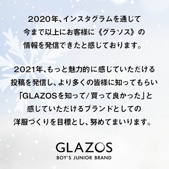GLAZOSのインスタグラム：「. 🌅🎍 . 2021 happy new year! 新年あけましておめでとうございます! . 昨年は6周年を迎え SNSやサイトを通じてより多くの方々に知っていただき、 ご利用していただいた皆さまより 「息子のお気に入りになった」「一緒に洋服選びをするきっかけになった」等 嬉しいお声を多く頂戴する事が出来ました。 . GLAZOSの掲げるコンセプトは 「クラスで一番オシャレな男の子」ですが もうひとつ、 「親子のコミュニケーションツール」になれば、という想いにより洋服づくりをしております。 なので、こういったお声をいただけるのは本当に喜ばしいことでございます。 . 本当にありがとうございます。 . . また、その一方で商品やサービスに対して 改善してほしい、というお声もいただきました。 . そういったお声も基に、 今年もお客様であるママ・パパはもちろんのこと 実際にGLAZOSを着ていただくお子様にも喜んでいただけるよう、 GLAZOS＝カッコいいと思っていただけるよう . スタッフ一同努力をして取り組んで参ります。 . #glazos #男の子 #kidsfashion #子供服 #新年のご挨拶 #2021 #新年 #ご挨拶 #newyear #令和 #令和3年 #あけおめ #お正月 #今年もよろしくお願いします #boysfashion #fashion」