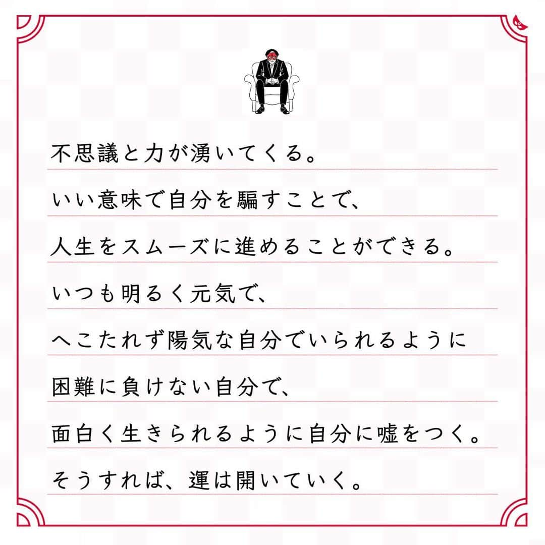 ゲッターズ飯田の毎日呟きさんのインスタグラム写真 - (ゲッターズ飯田の毎日呟きInstagram)「@iidanobutaka @getters_iida_meigen より ⬇︎ ”嘘つきになった方がいい” . 嘘はついた方がいい。 嘘つきになった方がいい。 人生には嘘が一番大事。 ただ、ここでの嘘とは、 他人を騙す「嘘」ではなく、 自分に対しての「嘘」のこと。 今日は朝からだるい、 今日は朝からやる気がしない。 そんなことを思っても、 「今日も元気で最高のコンディションだな」 って。なんでもいいので、 ポジティブな嘘を自分についてみる。 これを日々繰り返すだけ。 そうすれば、憂鬱な気分もなくなってくる。 いちいち声に出さなくてもいい。 もう一人の自分に話しかけるようにーー。 良い嘘を繰り返す習慣が身につけば、 自然と楽に、自然と面白くなり始める。 苦しい時こそ、もう一人の自分へ、 「まだまだいけるだろ！ 　根性出せよ！自分！」 「このくらいでへこたれないぞ。 　まだまだ絶好調」 と話しかけて、 困難を乗り越えていけばいい。 自分の頭と心は別のもの。 これが理解できると人生は面白くなる。 頭ではダメだと思っても、 心を軽くするようにすればいい。 それには嘘が一番。 「調子がいい」「楽しい」 と自分に嘘をつくと、 不思議と力が湧いてくる。 いい意味で自分を騙すことで、 人生をスムーズに進めることができる。 いつも明るく元気で、 へこたれず陽気な自分でいられるように 困難に負けない自分で、 面白く生きられるように自分に嘘をつく。 そうすれば、運は開いていく。」1月7日 18時08分 - getters_iida_meigen