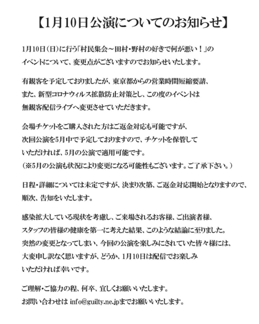 のインスタグラム：「1/10 村民集会@渋谷ギルティ 無観客配信ライブへ変更  問い合わせ先 e-mail／info@guilty.ne.jp  都からの営業時間短縮要請、コロナ拡散防止対策とし無観客配信ライブへ変更 次回公演を 5月中で予定しており、チケット保管していただければ、5月の公演で適用可能. ご返金対応も可能です 1/10 配信でお楽しみください  村民集会は笑ってナンボなので 形は変われど　よしおさんとばぁぁーん 🎸🎤とやります　楽しもうね😆」