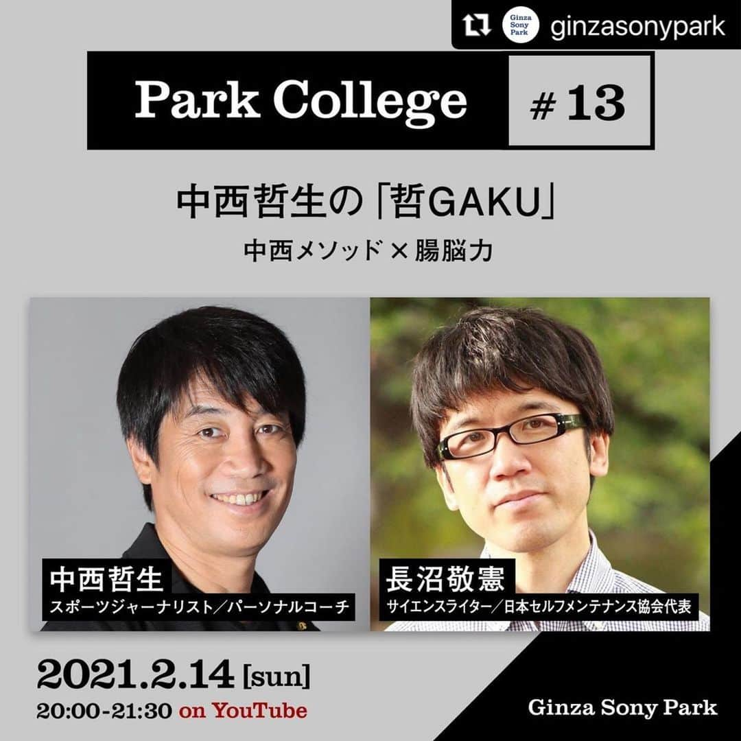 中西哲生のインスタグラム：「#Repost @ginzasonypark with @make_repost ・・・ 腸と心は直結！直感は腸が判断している!?⁠ ⁠ 今回のテーマは「中西メソッド×腸脳力」。⁠ 「腹を据える」「腹が決まる」などの言葉が表すとおり、日本人の心とハラ(＝腸)の関係は深いとされています。⁠ 腸にこそ“覚悟”や“直感”などの生きるための力と知恵「腸脳力」があるというしくみに着目、「腸脳力」の著者でありサイエンスライターの長沼敬憲をゲストに迎え、食べ物を消化・吸収・排泄するという腸の本来の働きだけでなく、腸と心の関係性に迫ります。⁠ ⁠ スポーツジャーナリストでパーソナルコーチの中西哲生が、さまざまな分野の専門家との対談から、その知見や実践を言語化する講座Park College『哲GAKU』⁠。2/14(日)20時からは「中西メソッド×腸脳力」を開催、Ginza Sony Parkの公式YouTubeチャンネルにてライブ配信(無料)します。⁠ ⁠ サッカーやスポーツの技術を向上させたい方も、スポーツにはあまり縁がない方も、さまざまな分野の知見をスポーツ技術に応用する中西哲生の視点から、ぜひ自身の学びや気づきに繋げて楽しんでいただければと思います。⁠ ⁠ ■Park College #13「哲GAKU」開催概要⁠ ・テーマ：中西メソッド×腸脳力⁠ ・日時：2020/2/14(日)20:00～21:30⁠(予定)⁠ ・出演：中西哲生(スポーツジャーナリスト/ パーソナルコーチ)、長沼敬憲（サイエンスライター/日本セルフメンテナンス協会代表）⁠ ・視聴方法：Ginza Sony Parkの公式YouTubeチャンネルにてライブ配信 (無料、事前予約不要) ⁠ https://youtu.be/XnTTHcVrZZc⁠ ⁠ ＜Profile＞⁠ 中西哲生　Tetsuo Nakanishi⁠ スポーツジャーナリスト／パーソナルコーチ。現役時代は名古屋グランパス、川崎フロンターレでプレイ。現在は日本サッカー協会参与、川崎フロンターレクラブ特命大使、出雲観光大使などを務める。TBS『サンデーモーニング』、テレビ朝日『Get Sports』のコメンテーター。TOKYO FM『TOKYO TEPPAN FRIDAY』ラジオパーソナリティ。サッカー選手のパーソナルコーチとしては、当時インテルに所属していた長友佑都を担当することから始まり、現在は永里優季、久保建英、中井卓大、斉藤光毅などを指導している。⁠ ⁠ 長沼敬憲　Takanori Naganuma⁠ 1969年、山梨県生まれ。セルフメンテナンス食事法開発者。医療・健康・食・生命科学・ボディワーク・歴史・哲学といった幅広いジャンルの書籍を、横断的に企画・編集・執筆。自身の著書『腸脳力』は、腸活や腸脳相関が注目される以前（2011年）に独自の取材により執筆し出版、現在も増刷を続けるロングセラーとなっている。2020年4月、著書『ゆるむ！ 最強のセルフメンテナンス〜腸からはじめる食事の教科書』を刊行。南雲吉則『50歳を超えても30代に見える生き方』、小林弘幸『人生を決めるのは脳が1割、腸が9割』、白澤卓二『ガンもボケも逃げ出す「人生のテーマ」の見つけ方』、安保徹「人が病気になるたった2つの原因」、藤田紘一郎『腸内細菌と共に生きる』、光岡知足『大切なことはすべて腸内細菌が教えてくれた』なども手がける。モットーは「ニュートラルに生きる」。⁠ ⁠ ■『哲GAKU』⁠ スポーツジャーナリストでパーソナルコーチの中西哲生がMCを務める『哲GAKU』は、⁠異業種や日本文化から着想を得て独自に構築したサッカー技術理論「中西メソッド」をアップデートする連続講座で、毎月14日にオンライン開催します(全12回予定、無料)。⁠ ピアニスト・脳科学・数学・音楽・料理・建築・寺社仏閣などさまざまな分野の専門家をゲストとして迎え、その功績の秘密を言語化します。⁠ ⁠ ■Park College⁠ Ginza Sony Parkでは、各界の著名人や専門家を講師・ゲストとして招き、建築・アート・都市開発・ファッション・テクノロジーなど、さまざまなテーマをもとにしたオープンカレッジを開催しています。⁠ ⁠ #哲GAKU #中西哲生 #長沼敬憲 #parkcollege #tetsuonakanishi #TakanoriNaganuma #N14中西メソッド #中西メソッド #銀座ソニーパーク #ginzasonypark #スポーツ #サッカー #腸脳力 #学び #気づき #トークイベント #オープンカレッジ #オンライン講座 #YouTube @tetsuonakanishi」