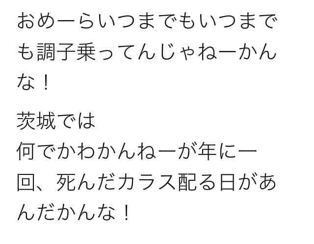 赤プルさんのインスタグラム写真 - (赤プルInstagram)「おめーらいつまでもいつまでも調子乗ってんじゃねーかんな！ 茨城では 何でかわかんねーけど 年に一回 死んだカラス配る日があんだかんな！  #おめーらいつまでもいつまでも  #調子乗ってんじゃねーかんな  #赤プル #茨城ネタ  #茨城あるある #ネタ強化月間」2月4日 22時02分 - puluco_a