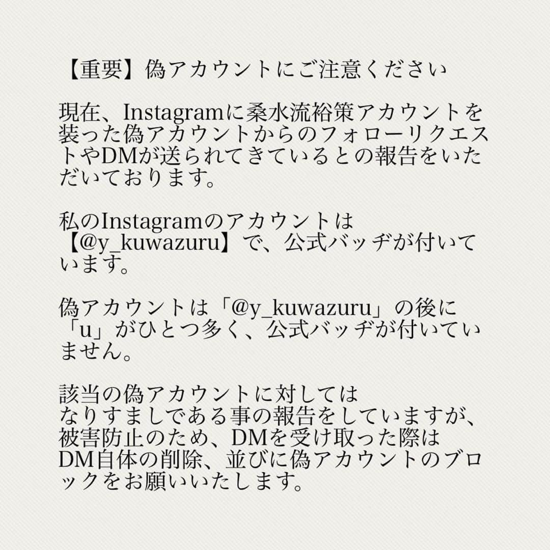 桑水流 裕策さんのインスタグラム写真 - (桑水流 裕策Instagram)「【重要】偽アカウントにご注意ください  現在、Instagramに桑水流裕策アカウントを装った偽アカウントからのフォローリクエストやDMが送られてきているとの報告をいただいております。  私のInstagramのアカウントは 【@y_kuwazuru】で、公式バッヂが付いています。  偽アカウントは「@y_kuwazuru」の後に「u」がひとつ多く、公式バッヂが付いていません。  該当の偽アカウントに対しては なりすましである事の報告をしていますが、 被害防止のため、DMを受け取った際は DM自体の削除、並びに偽アカウントのブロックをお願いいたします。」1月14日 22時11分 - y_kuwazuru