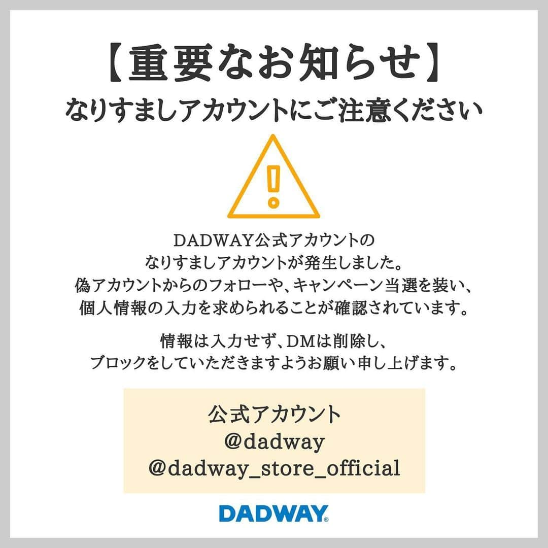 DADWAYさんのインスタグラム写真 - (DADWAYInstagram)「【重要なお知らせ】⁣ @dadway を模倣した 偽Instagramアカウントにご注意ください。  DADWAYの公式アカウントを装った 偽Instagramアカウントが存在することを確認しております。  ●公式アカウント: dadway ●偽アカウント: _dadway ⁣  DADWAY公式アカウントは本アカウントと @dadway_store_official の２つです。  偽アカウントからのフォローリクエストの承認および 偽アカウントをフォローせず、また⁣DMの開封やリンクへのアクセスはなさらないようご注意ください。  また、個人情報の入力を求められた場合も、決してご入力なさらないよう、個人情報の取り扱いについては十分にご注意いただきますようお願いいたします。⁣  すでに通報しておりますが、停止までに 日を要することもございますので、くれぐれもご注意くださいませ。  お知らせをいただきました皆さま、誠にありがとうございました！」1月15日 9時42分 - dadway