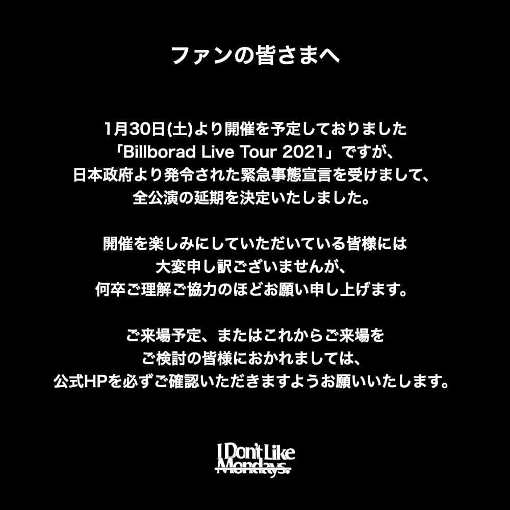 I Don't Like Mondays.さんのインスタグラム写真 - (I Don't Like Mondays.Instagram)「1月30日(土)より開催を予定しておりました 「Billborad Live Tour 2021」ですが、 日本政府より発令された緊急事態宣言を受けまして、 全公演の延期を決定いたしました。  開催を楽しみにしていただいている皆様には大変申し訳ございませんが、 何卒ご理解ご協力のほどお願い申し上げます。  ご来場予定、またはこれからご来場をご検討の皆様におかれましては、 公式HPを必ずご確認いただきますようお願いいたします。  【チケットの取り扱いに関しまして】 FRIDAY LOVERs DIGITAL会員限定先行でご購入いただいた以外のチケット(BBL会員先行・一般発売)は すべてキャンセルとなります。 チケットをお持ちの方は、振替公演日程をご確認後、 下記リンクよりご自分のチケット取り扱い区分を必ずご確認くださいませ。  【振替公演日程】 横浜公演：2021年4月1日(木) 【時間】 第一部 開場 17:30 / 開演 18:30 第二部 開場 20:30 / 開演 21:30  東京公演：2021年4月9日(金)・11日(日) ※2Days 【時間】 4月9日(金) 第一部 開場 17:30 / 開演 18:30 第二部 開場 20:30 / 開演 21:30 4月11日(日) 第一部 開場 15:30 / 開演 16:30 第二部 開場 18:30 / 開演 19:30  大阪公演：2021年4月30日(金) 【時間】 第一部 開場 17:30 / 開演 18:30 第二部 開場 20:30 / 開演 21:30」1月15日 18時19分 - idlms.official