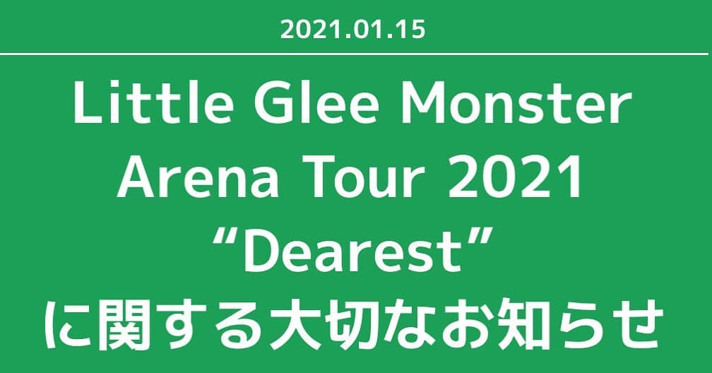 Little Glee Monsterさんのインスタグラム写真 - (Little Glee MonsterInstagram)「【お知らせ】 Little Glee Monster Arena Tour 2021 “Dearest”  ◆1月27日（水）・28日（木）日本武道館 公演につきまして、1月7日に発出されました緊急事態宣言を踏まえ、開催の可否について、協議を重ねて参りましたが、感染症対策を徹底した上で、20:00までに終演する予定で開場および開演時間を変更して開催させていただきます。  27日・28日公演ともに、下記の時間に変更させていただきます。  【変更前】 開場17:30/開演19:00 ↓ 【変更後】 開場16:30/開演18:00  開催におきましては、下記のガイドラインを遵守し実施いたします。  https://www.lgm-tour.com/ArenaTour2021/guideline.php  また、2月以降の公演開催につきましても協議を重ねて参りましたが、緊急事態宣言を踏まえ、多くの都道府県をまたぐ移動機会を控えるという観点から、  ◆2月18日（木）19日（金）広島サンプラザホール ◆2月27日（土）28日（日）ゼビオアリーナ仙台  公演は中止とさせていただきます。 楽しみにお待ちいただいておりました皆様には、このような判断となりましたことを心よりお詫び申し上げます。  3月以降の公演につきましては、引き続き協議の上、決まり次第、開催可否をご案内させていただきます。  2月13日（土）には、1月28日（木）の日本武道館公演をオンデマンドライブ配信いたしますので、こちらもあわせてお楽しみいただけますと幸いです。 詳細は下記よりご確認ください。 https://www.lgm-tour.com/ArenaTour2021/on-demand.php  なお、日本武道館公演を含む当面の活動におきまして、芹奈は引き続き休養させていただきますので、何卒ご理解賜れますと幸いです。  【チケット払い戻しにつきまして】 ■対象 ・広島サンプラザホール公演・ゼビオアリーナ仙台公演チケットをお持ちの全てのお客様 ・開場・開演時間変更、及び緊急事態宣言発出に伴い、日本武道館公演へのご来場が叶わないお客様  ■払い戻し期間 1月20日（水）10:00〜2月28日（日）20:00  払い戻し方法詳細は後日お知らせいたします。  ■メンバーコメント  〇かれん このような状況下ですが、感染対策を十分にし安全な状態でライブを開催することで、私たちは歌を届けることを止めずに前を向きたいと思いました。 そして今回は４人でライブをしますが、芹奈の分まで精一杯歌って、リトグリらしい楽しいライブをお届けできるように頑張りますので、ぜひ一緒に楽しみましょう！  〇MAYU コロナ禍でライブができない1年を過ごし、寂しさと不安が募る思いでしたが、今回は感染対策をとってライブを行い、出来る限り皆さんと温かい時間を過ごしたいと思いました。離れた時間が長い分、皆さんに会えるのが本当に本当に楽しみです。中止になった広島・仙台に来て下さるはずだった皆さん、ごめんなさい。でも必ずまた会いにいきます。そして今回、４人ですが気持ちはいつも５人です。いつも通り一緒に楽しんでほしいと思います！  〇manaka 武道館はリトグリにとって思い入れのある場所なので、開催についてはメンバー・スタッフさんとたくさん検討をしました。 今回は４人でのライブになりますが、芹奈の想いもしっかり背負って、精一杯歌います。そして、広島と仙台の公演を楽しみにしてくれていた皆さんには残念なのですが、また必ず行きますのでその時まで待っていてくださると嬉しいです。  〇アサヒ ４人でのライブをするまでにたくさん葛藤もありましたし、挑戦な事が多いですが、芹奈の分も自分の出来る精一杯を尽くしたいと思います。 広島・仙台のライブを楽しみにしてくれていた皆さん、次会えるまで待っていてくれると嬉しいです。」1月15日 19時31分 - littlegleemonster_official