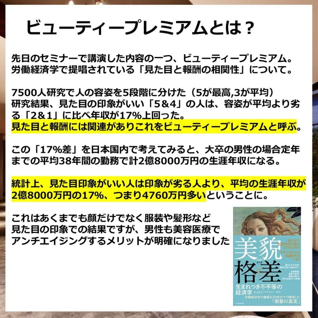 岩城まりこさんのインスタグラム写真 - (岩城まりこInstagram)「先日のセミナーで講演した内容の1つ 「ビューティープレミアム」✨﻿ ﻿ 見た目の印象と報酬に相関性があることを、ビューティープレミアムといいます💆‍♀️﻿ ﻿ こちらの本にある研究結果は、あくまでも顔だけでなく服装や髪形などの見た目の印象での結果です⚠️﻿ ﻿ 日本人の大卒男性を例にすると、統計上では見た目印象のいい人は見た目印象の劣る人よりも生涯年収が4760万円多いという計算💴﻿ ﻿ 女性だけでなく、男性も美容医療を受けアンチエイジングを目指す理由の1つが明確になりますね🌸﻿ ﻿ アンチエイジングご希望の方いつでもDMください💌﻿ ﻿ ﻿ 出典 : ダニエルSハマーメッシュ「美貌格差」﻿ ﻿ ﻿ ﻿ ﻿ 🏥SHERIE CLINIC﻿ 📍新宿区歌舞伎町2-26-10-4階﻿ ⏰営業時間10:30〜19:00 or 14:00〜22:30﻿ 📱クリニックアカウント @sherie_clinic﻿ ⚠️疼痛・左右差・感染・発疹など﻿ ﻿ ﻿ #シェリークリニック #sherieclinic #sherie﻿ #ハイフ #ボトックス #ヒアルロン酸 #アラガン #美容男子 #キャバクラ #ホスト#美容クリニック #美容皮膚科 #美容外科 #美容 #アンチエイジング #美容女子 #整形 #歌舞伎町 #新宿 #beauty #instabeauty #男性美容 #労働経済学 #ビューティープレミアム #セミナー #講演」1月17日 21時27分 - mariko_iwaki