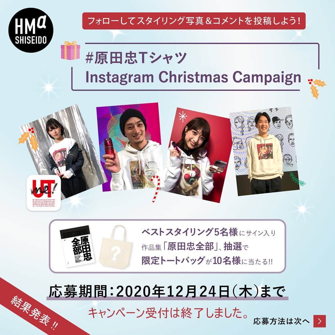 資生堂 のインスタグラム：「. \締め切りました！#原田忠Tシャツ キャンペーン🤠/  ご応募くださった皆さまへ このたびは、原田忠 @tadashi.harada 「Instagram Christmas Campaign」に参加いただき、誠にありがとうございました。当選者の方には、DMにてお知らせをさせていただきます。  昨年から引き続き大変な時が続きますが 原田忠のクリエイティブ活動で、少しでも気分が明るくなるようなワクワクをお届けできましたら幸いです！ 引き続きの応援を、どうぞよろしくお願いします！   ・結果発表 当選された方にはInstagramのダイレクトメッセージにてご連絡をさせていただきます。 通知を受け取られた当選者の方には、入力フォームに必要事項をご入力いただき、いただいた情報にもとづき賞品を発送させていただきます。  #原田忠Tシャツ  #資生堂キャンペーン  #ユニクロ  #ユニクロコーデ  #コーディネート  #オリジナルtシャツ  #uniqlo  #utme  #ユニクロ好きな人と繋がりたい  #おしゃれさんと繋がりたい  #ファッション好きな人と繋がりたい」