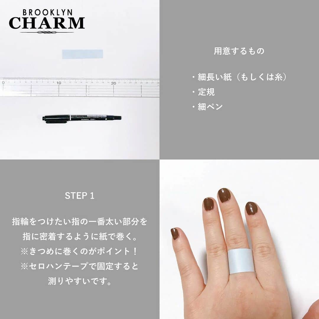 Brooklyn Charm Japanさんのインスタグラム写真 - (Brooklyn Charm JapanInstagram)「- 💍超簡単！指のサイズの測り方📏  今回はご自宅でも簡単に指のサイズを測る方法をご紹介します✨  ⚠️あくまでも「おおまかな目安のサイズ」となります‼️ 季節や時間帯によって指のサイズは異なります。 時間帯などを変えて何度か測ってみるのがおすすめです💁🏻‍♀️   「結婚指輪」など大切な時につける指輪などは正確に測ることをおすすめします💫 店舗では「リングゲージ」を使って正確に指のサイズを測ることができます🕊 実際に指輪をはめた感覚を見ながら測定できるのでおすすめですよ◎ 「正確に測ってみたい！」という方は店舗スタッフに気軽にお声かけください♪  ⚠️掲載商品のご購入も可能です💍詳しく知りたい方はプロフィールURLからメールもしくはDMにてお問い合わせくださいませ。  —— 現在、WEB SHOPでは年に一度のビッグセールを開催中！ 5,000円(税込)以上のお買上なら送料も無料🚚💨  なかなか店舗へ行けないという方や お家でじっくりと選びたい方必見！！！  @brooklyncharm_japan のプロフィールURLをcheck‼️  是非、このお得な機会にWEBでのカスタムをお楽しみ下さい♪  - #brooklyncharmjapan #brooklyncharm #brooklyn #ny #accessary #handmade #ブルックリンチャーム #ブルックリン #ニューヨーク #アクセサリー #オリジナル #オリジナルアクセサリー #ハンドメイド #ハンドメイドアクセサリー #ネックレス #ブレスレット #ピアス #イヤリング #リング #ワイヤーリング #指輪 #手元コーデ #ゴールドリング #シルバーリング」1月26日 18時38分 - brooklyncharm_japan